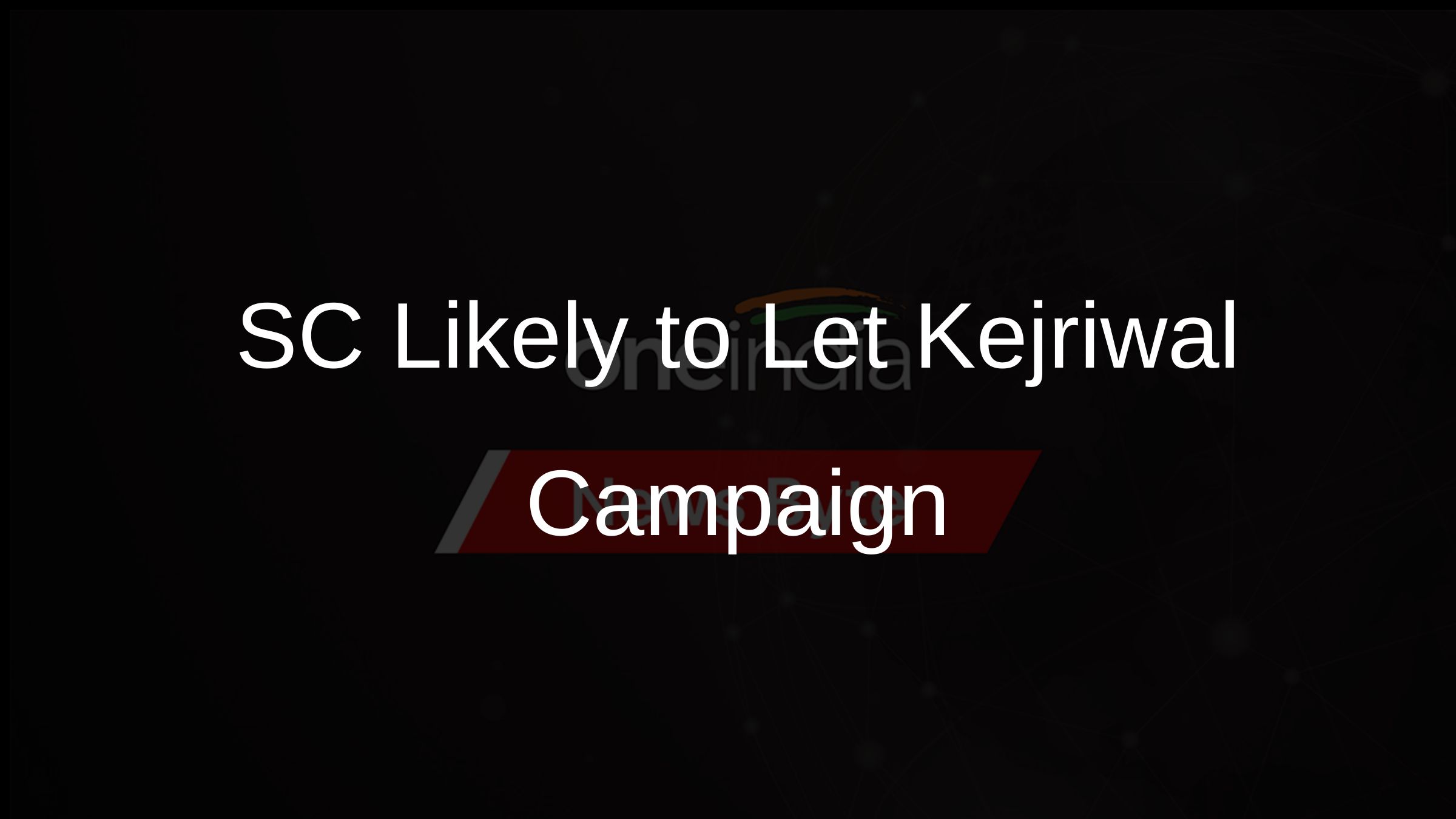 SC Likely to Let Kejriwal Campaign