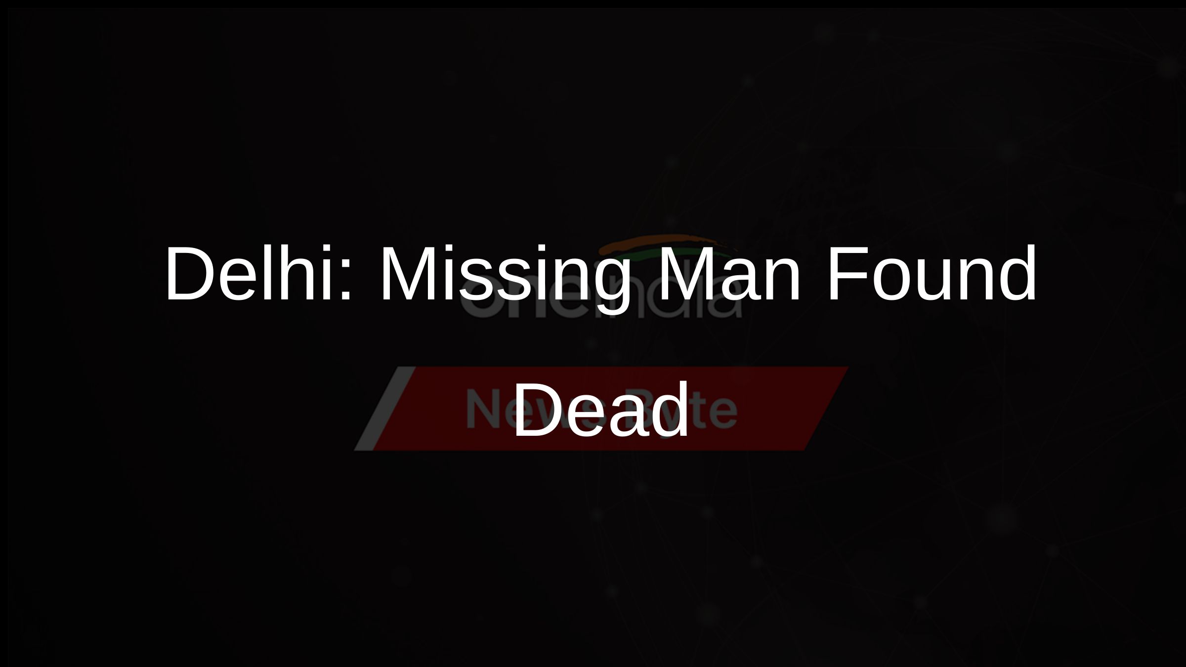 Delhi: Missing Man Found Dead
