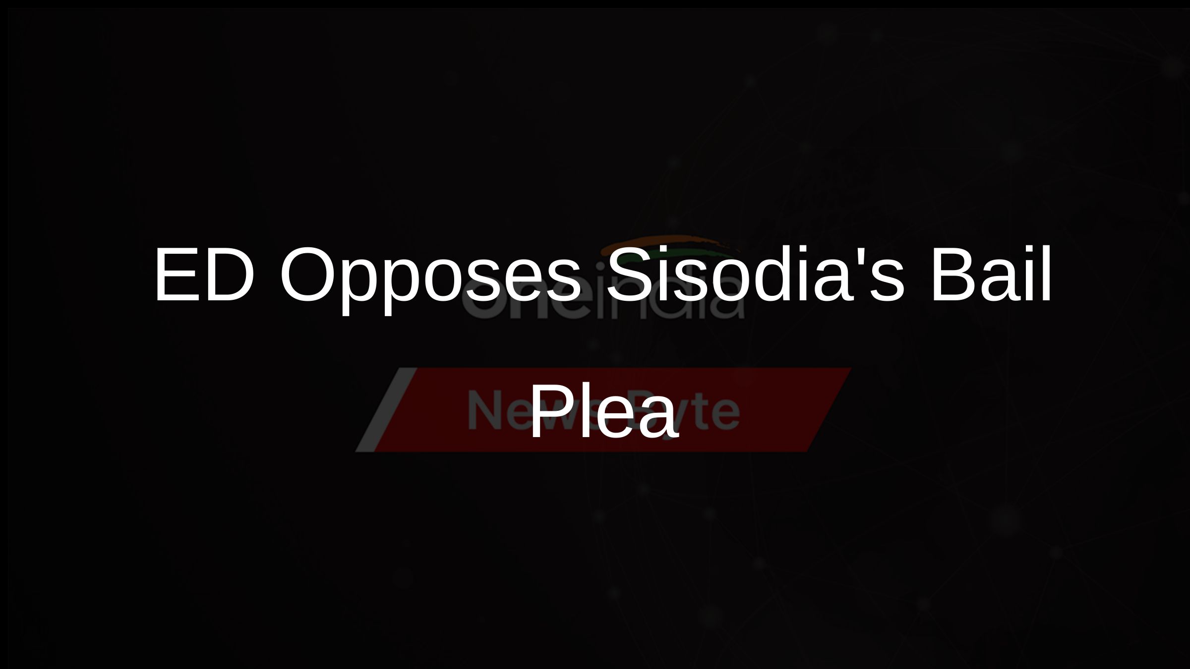 ED Opposes Sisodias Bail Plea