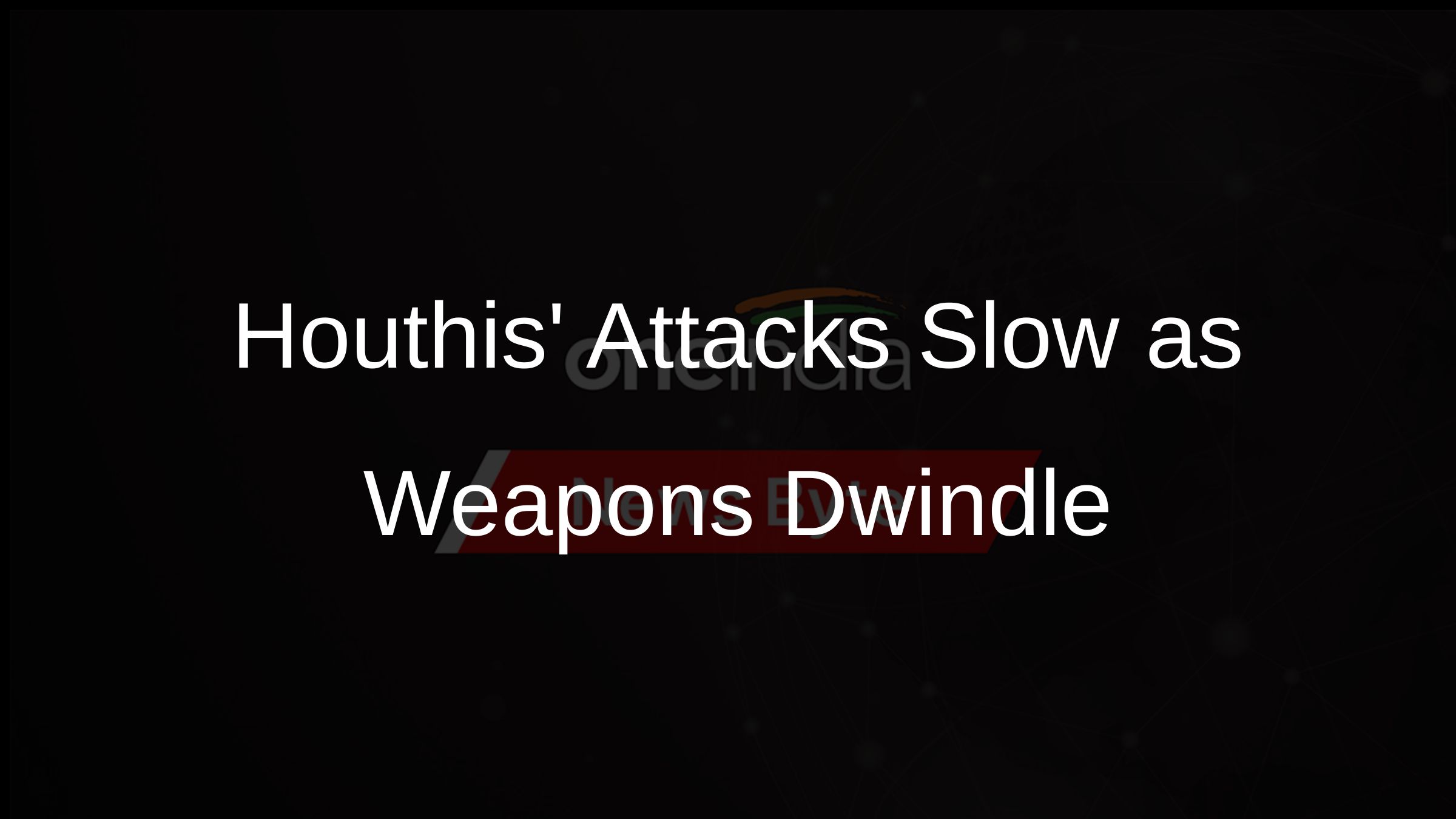 Houthis Attacks Slow as Weapons Dwindle