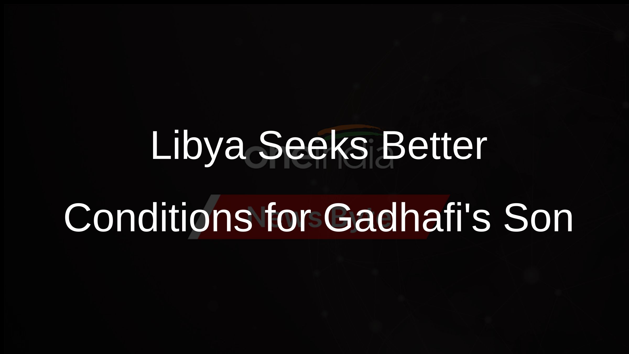Libya Seeks Better Conditions for Gadhafis Son