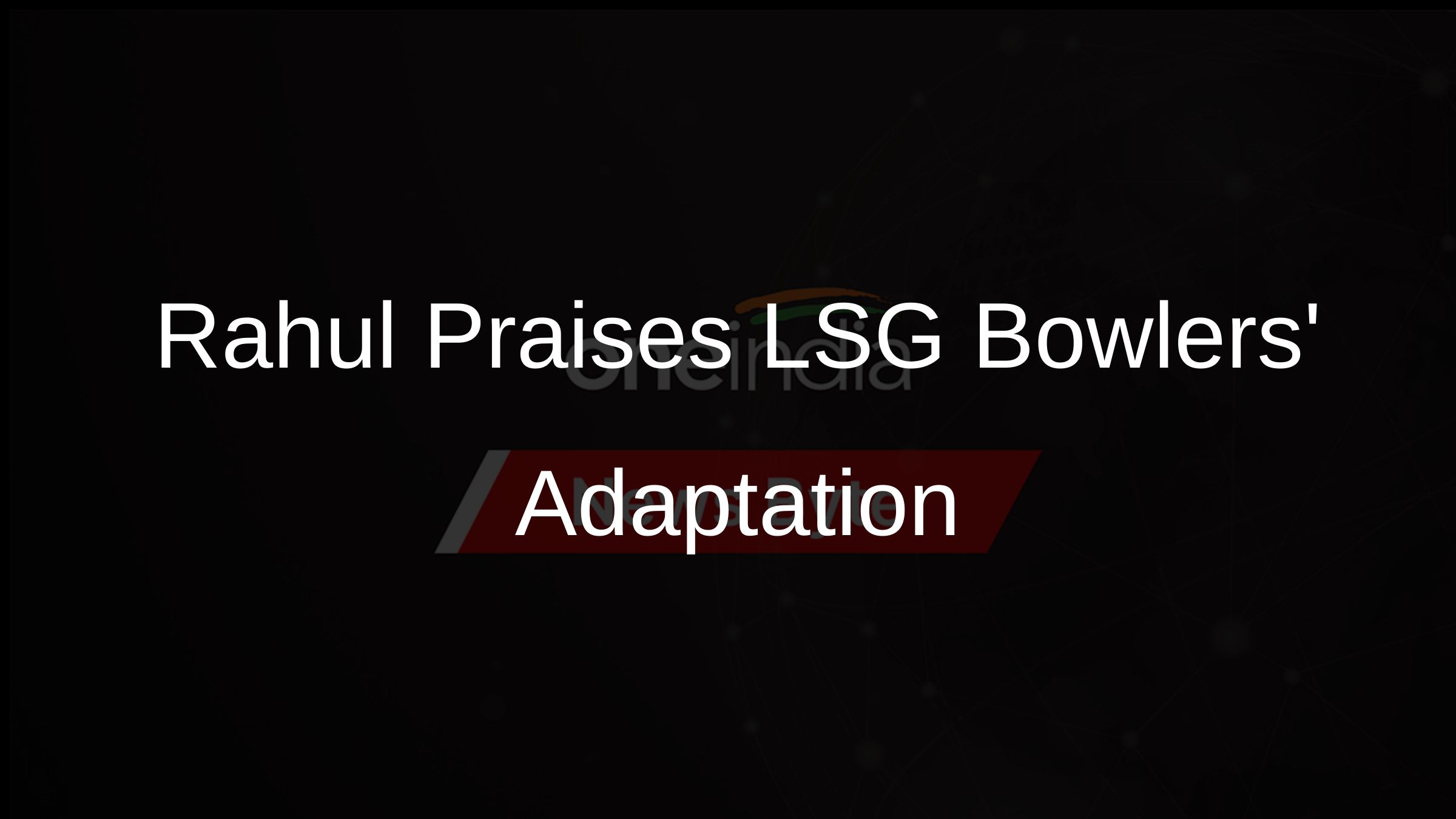 Rahul Praises LSG Bowlers Adaptation