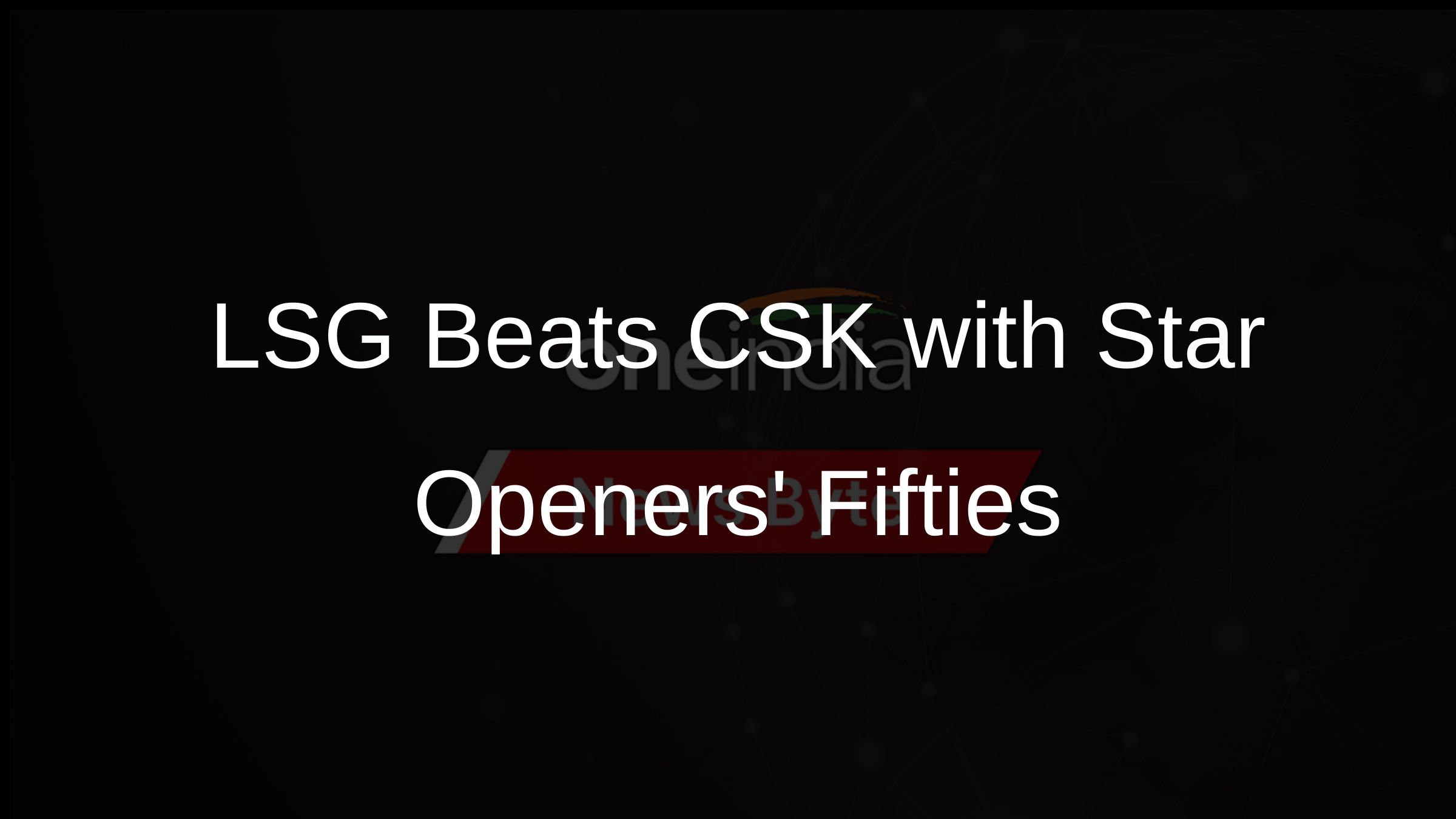 LSG Beats CSK with Star Openers Fifties