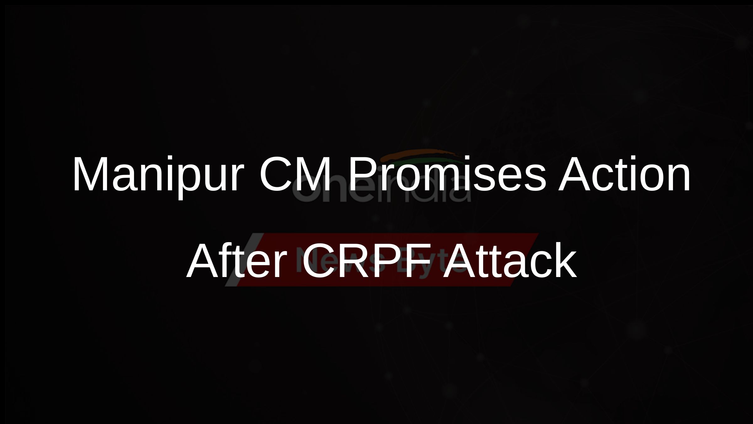 Manipur CM Promises Action After CRPF Attack