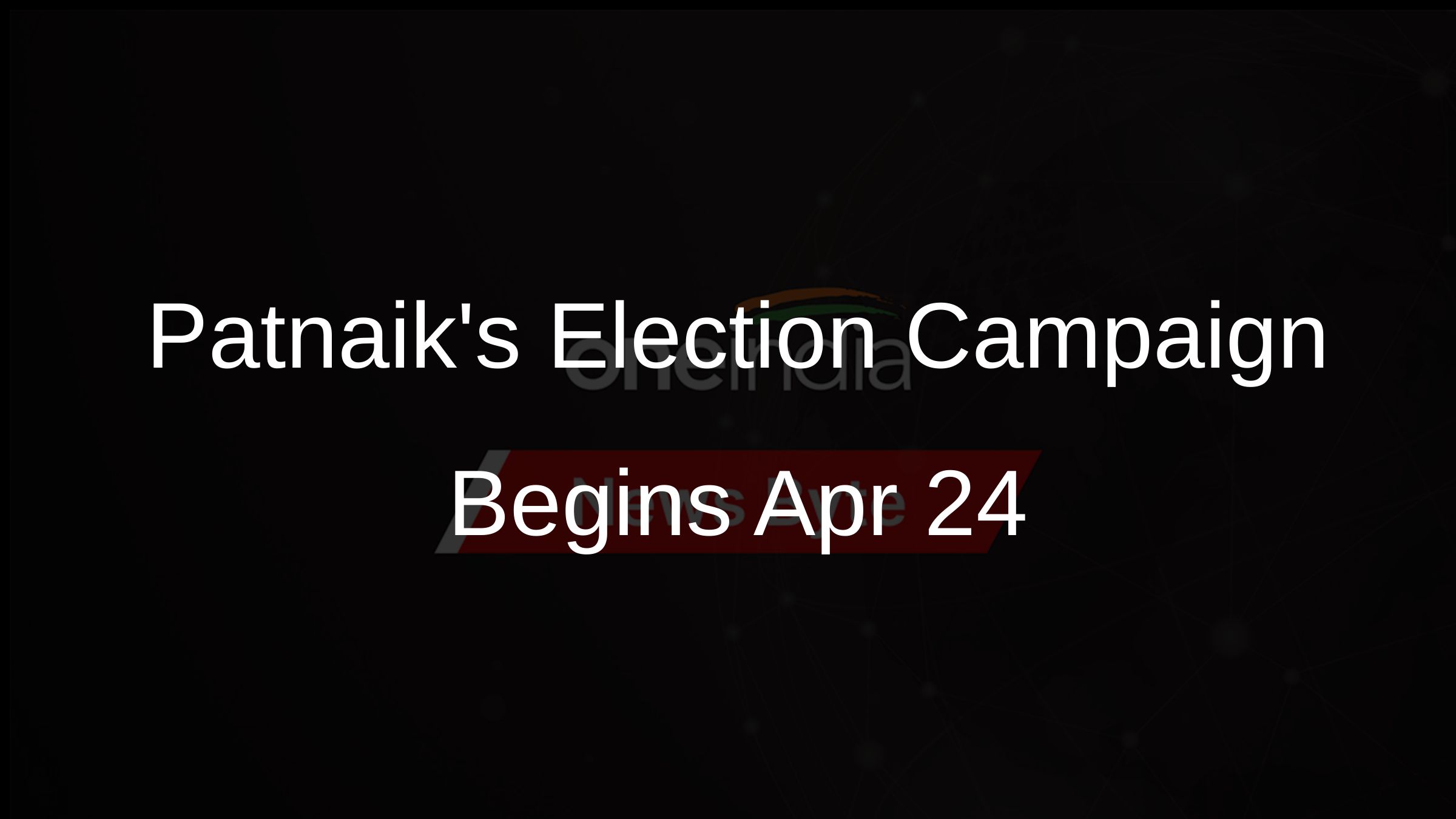 Patnaiks Election Campaign Begins Apr 24