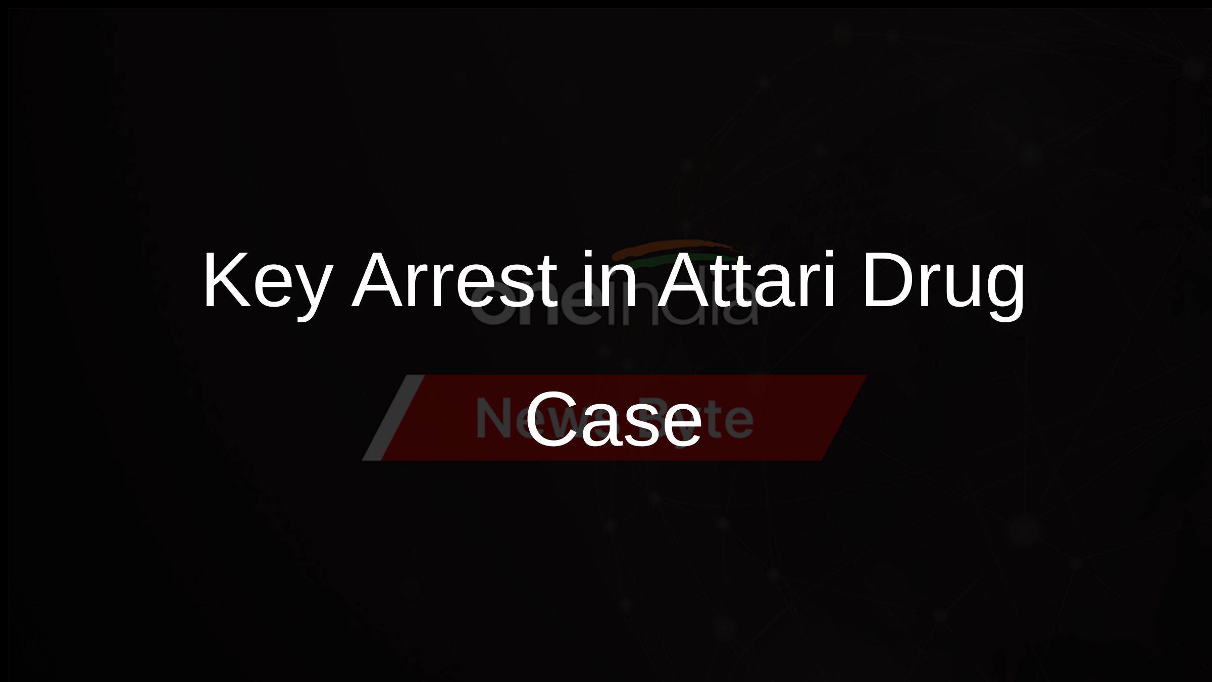 Key Arrest in Attari Drug Case