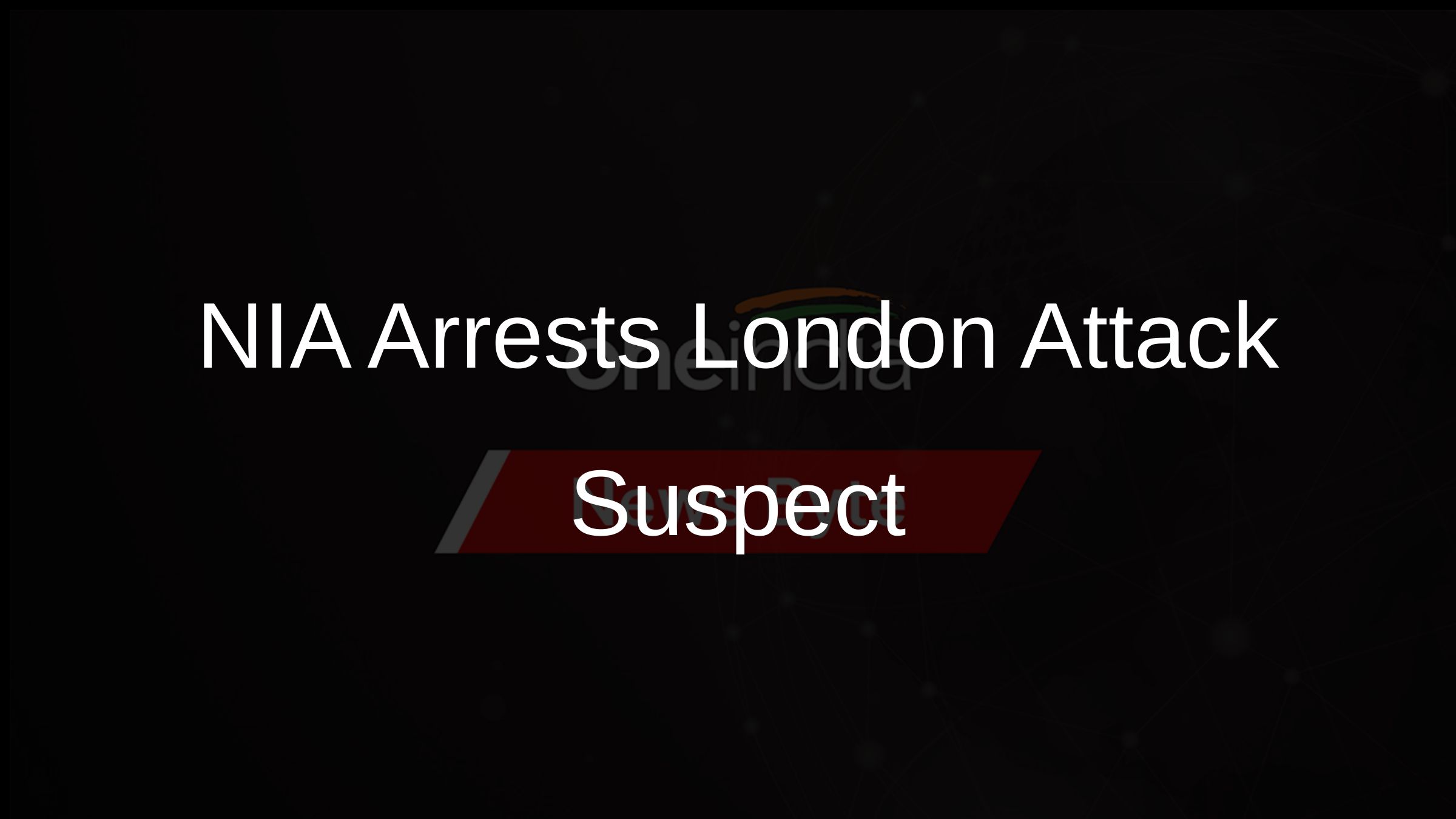 NIA Arrests London Attack Suspect