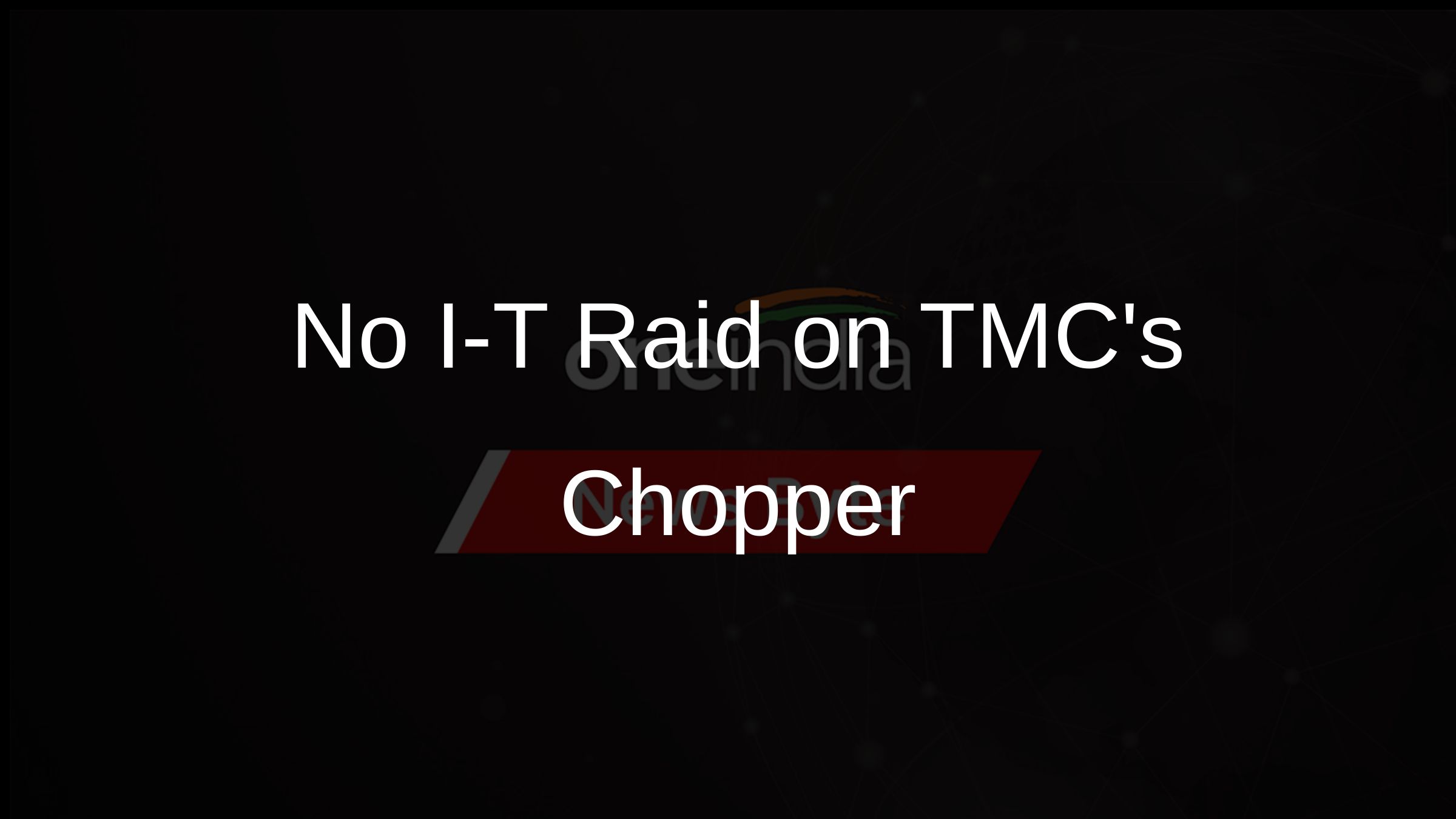No I-T Raid on TMCs Chopper