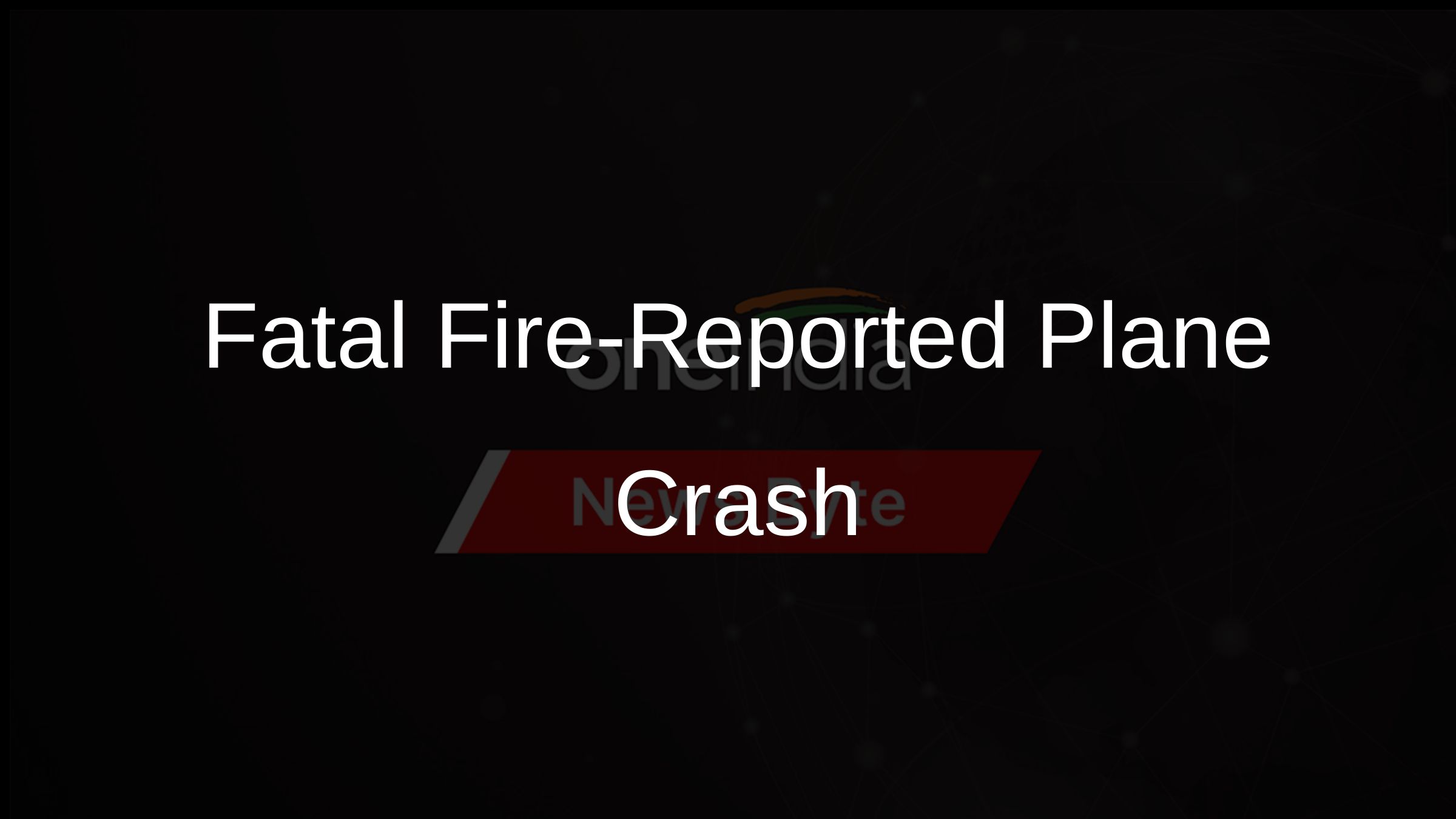Fatal Fire-Reported Plane Crash