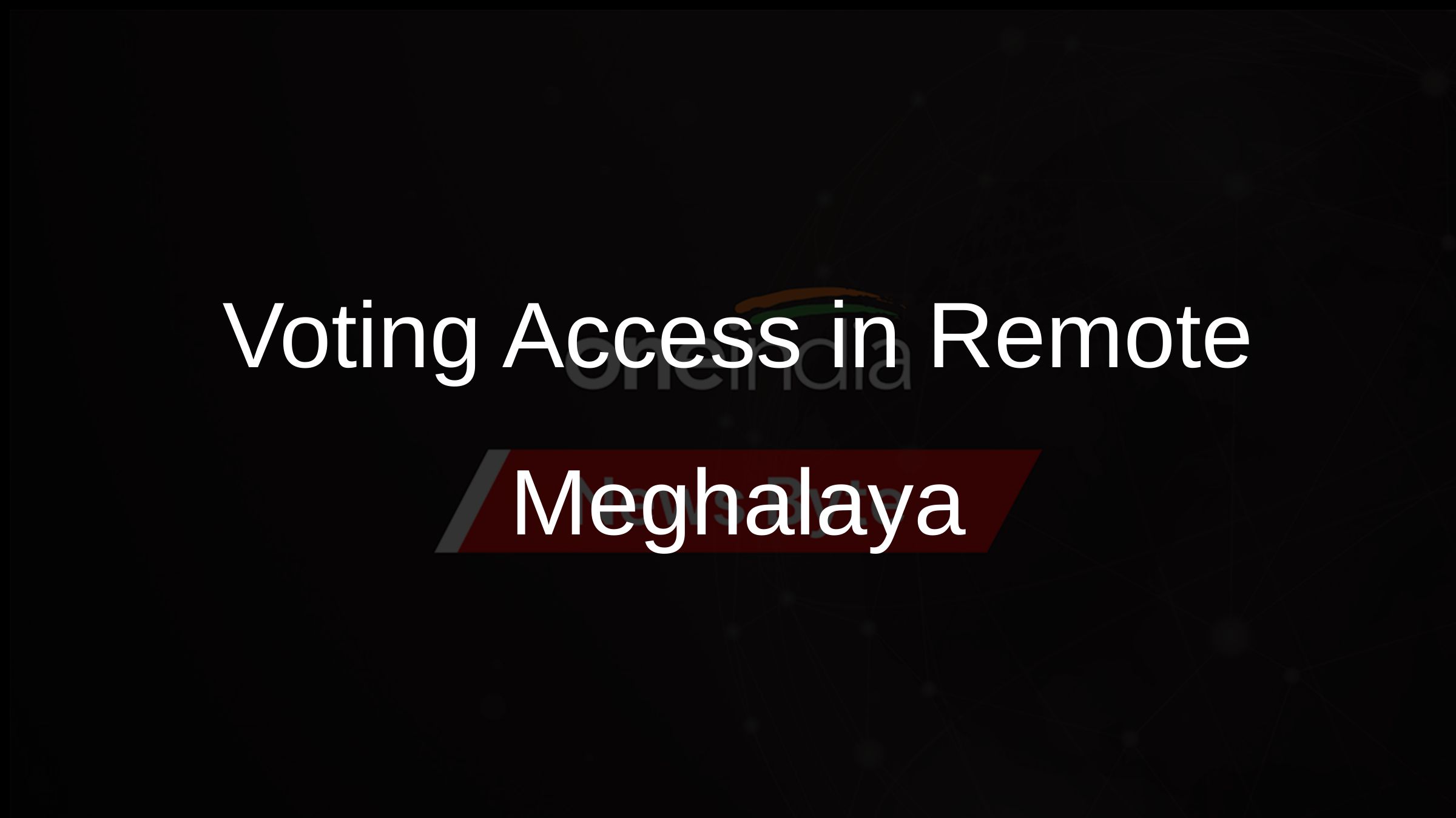Voting Access in Remote Meghalaya