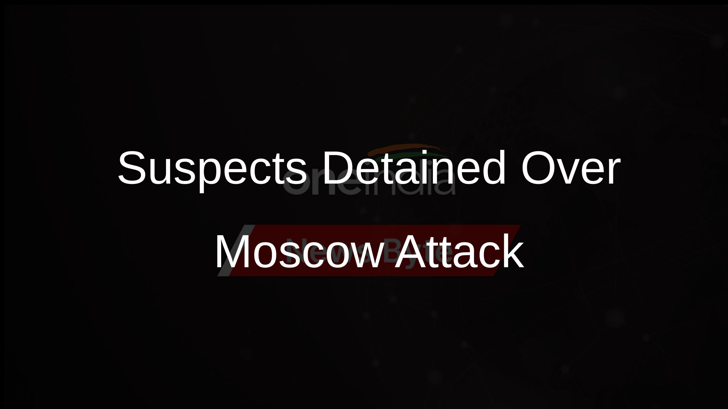 Suspects Detained Over Moscow Attack