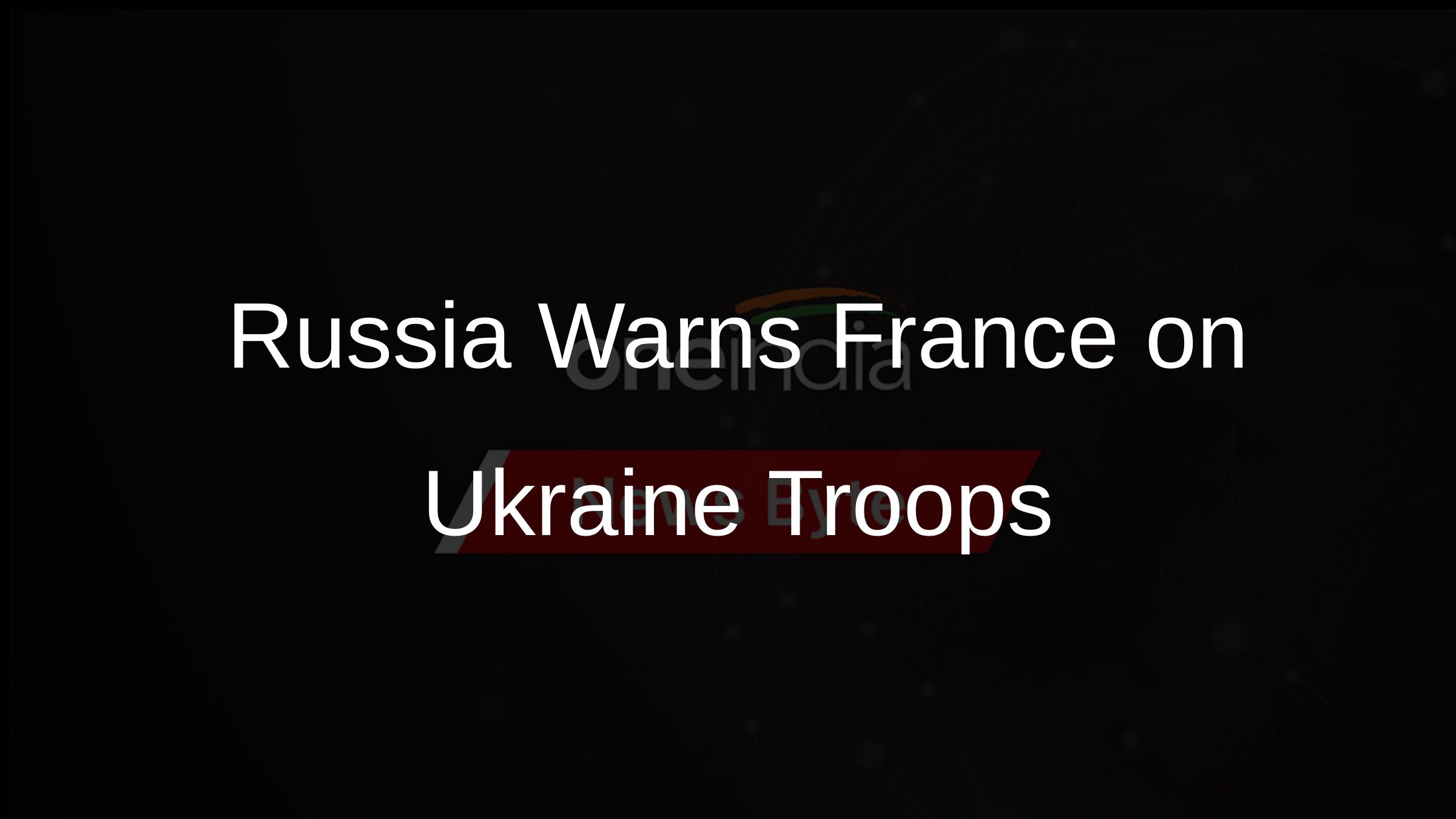 Russia Warns France on Ukraine Troops