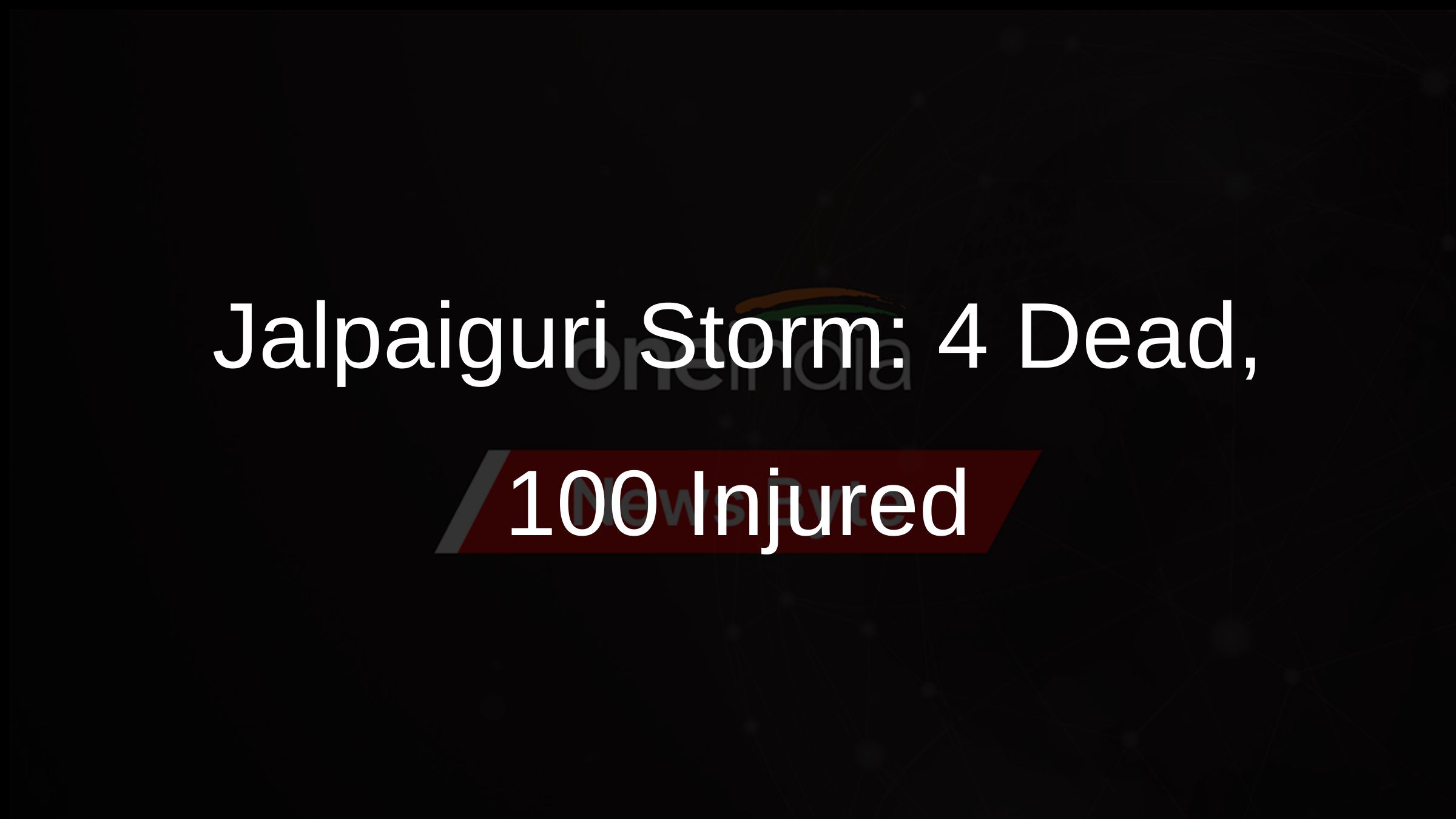 Jalpaiguri Storm: 4 Dead, 100+ Injured