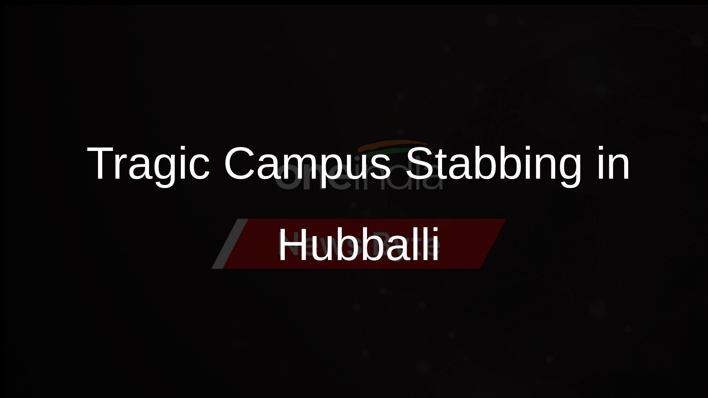 Tragic Campus Stabbing in Hubballi