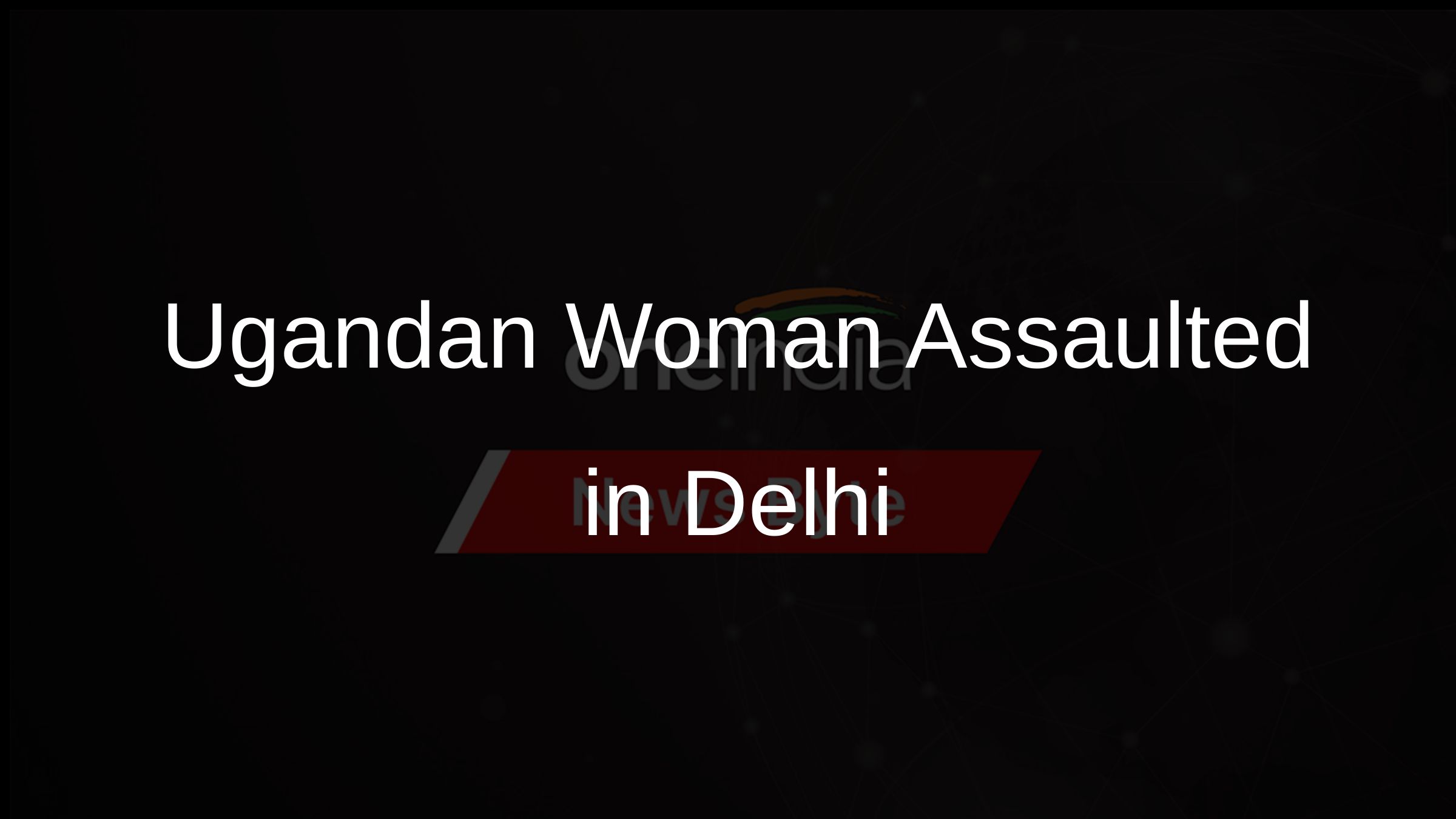 Ugandan Woman Assaulted in Delhi