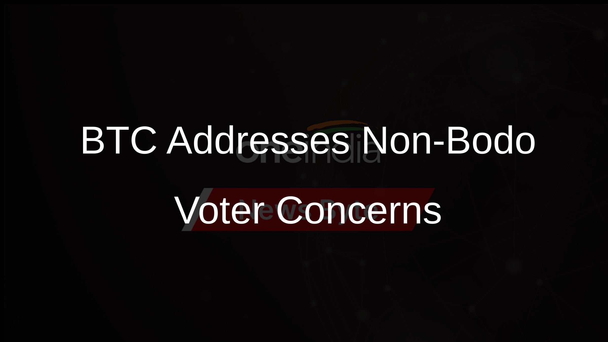 BTC Addresses Non-Bodo Voter Concerns