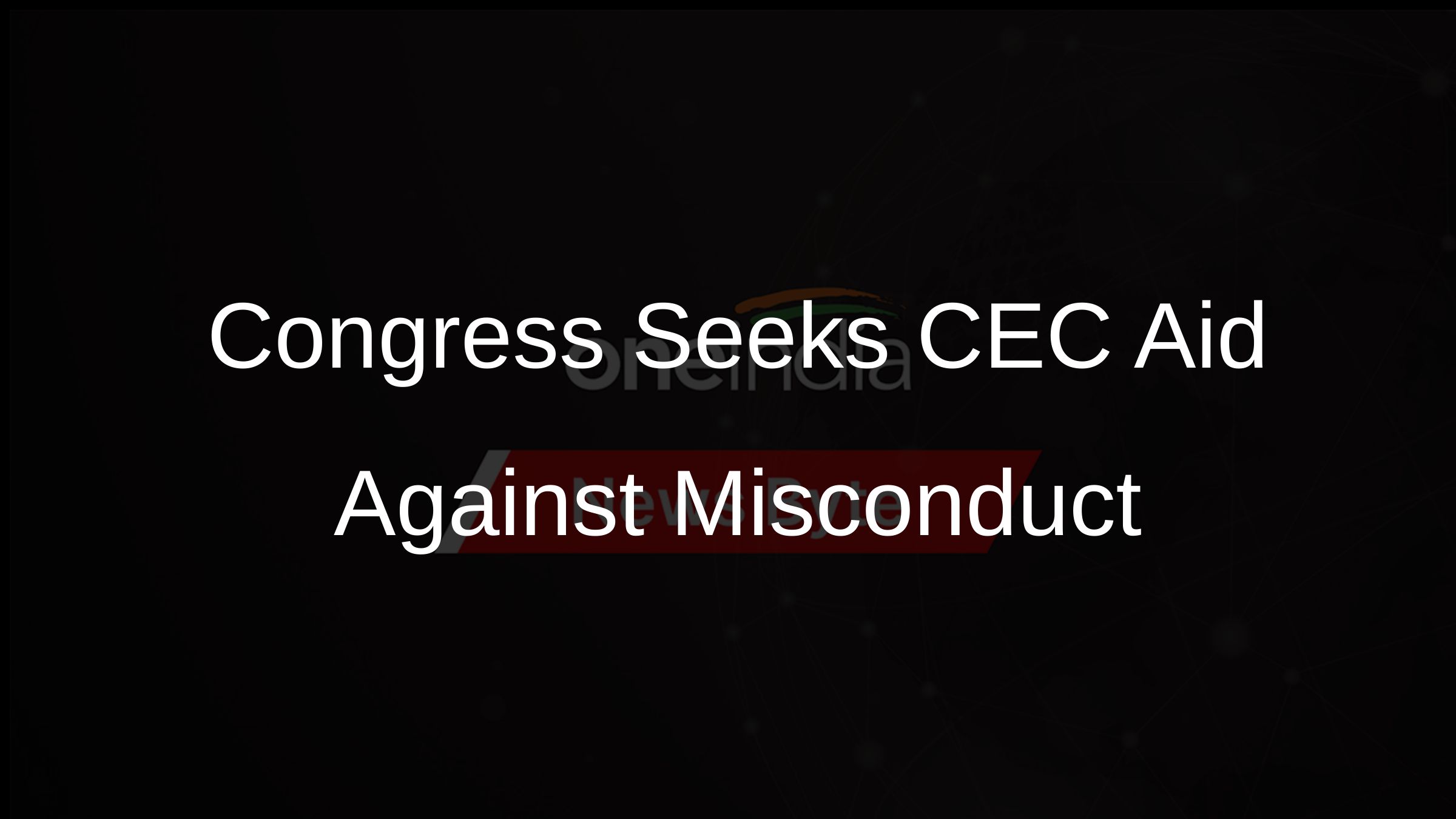 Congress Seeks CEC Aid Against Misconduct