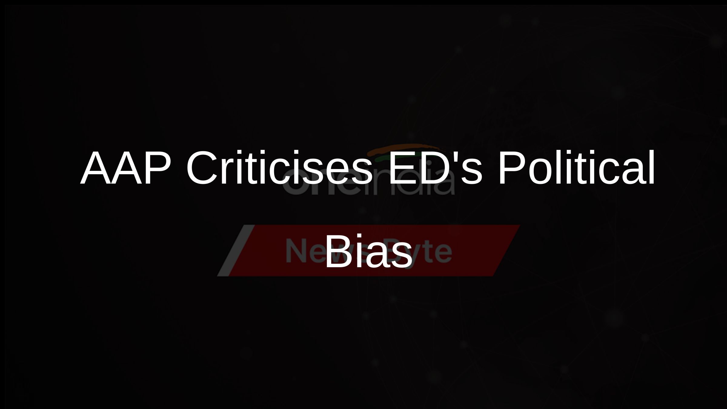 AAP Criticises EDs Political Bias