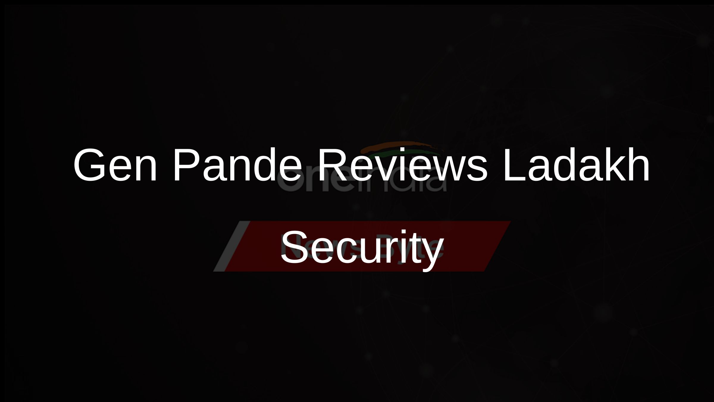 Gen Pande Reviews Ladakh Security