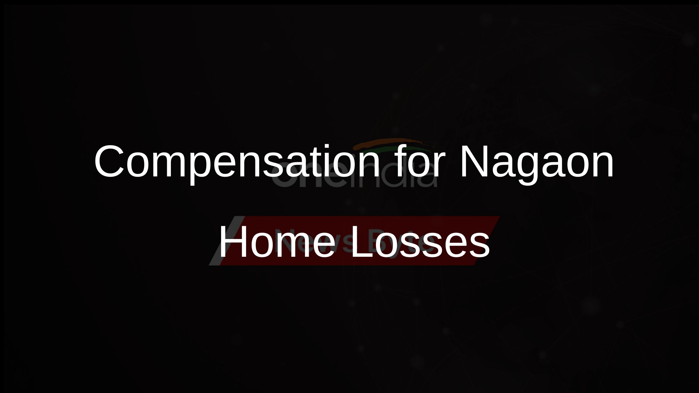 Compensation for Nagaon Home Losses