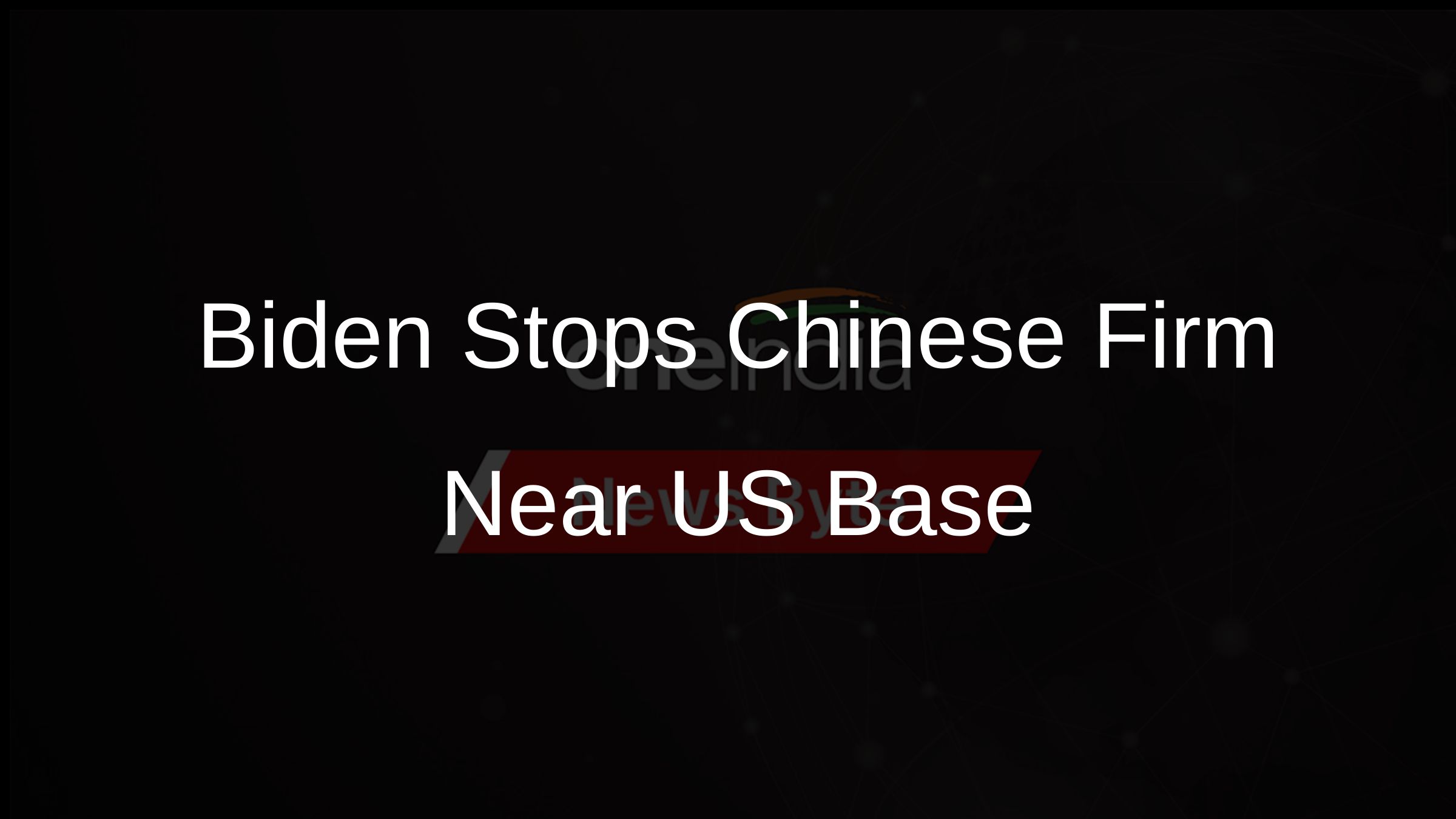 Biden Stops Chinese Firm Near US Base