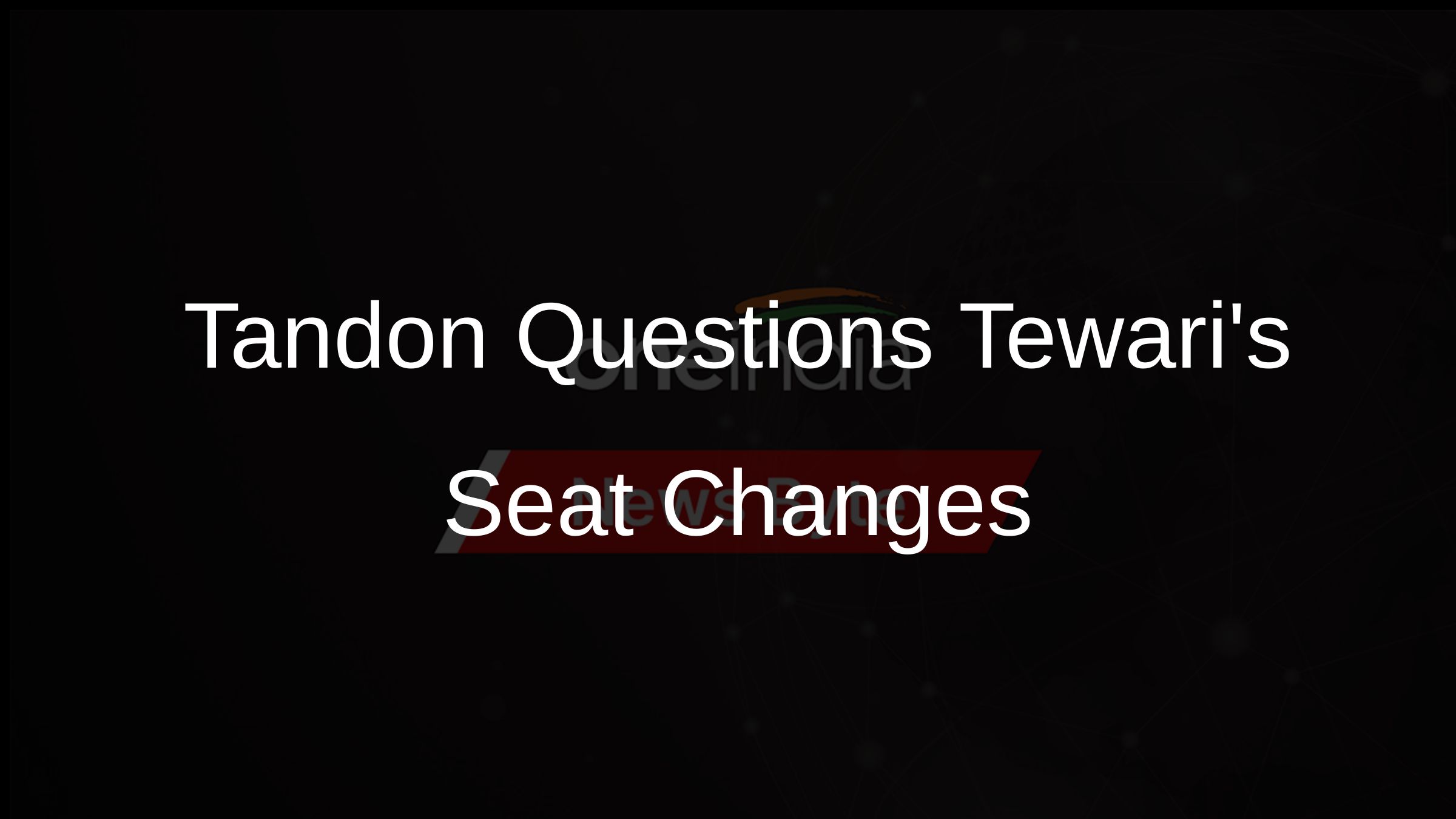 Tandon Questions Tewaris Seat Changes