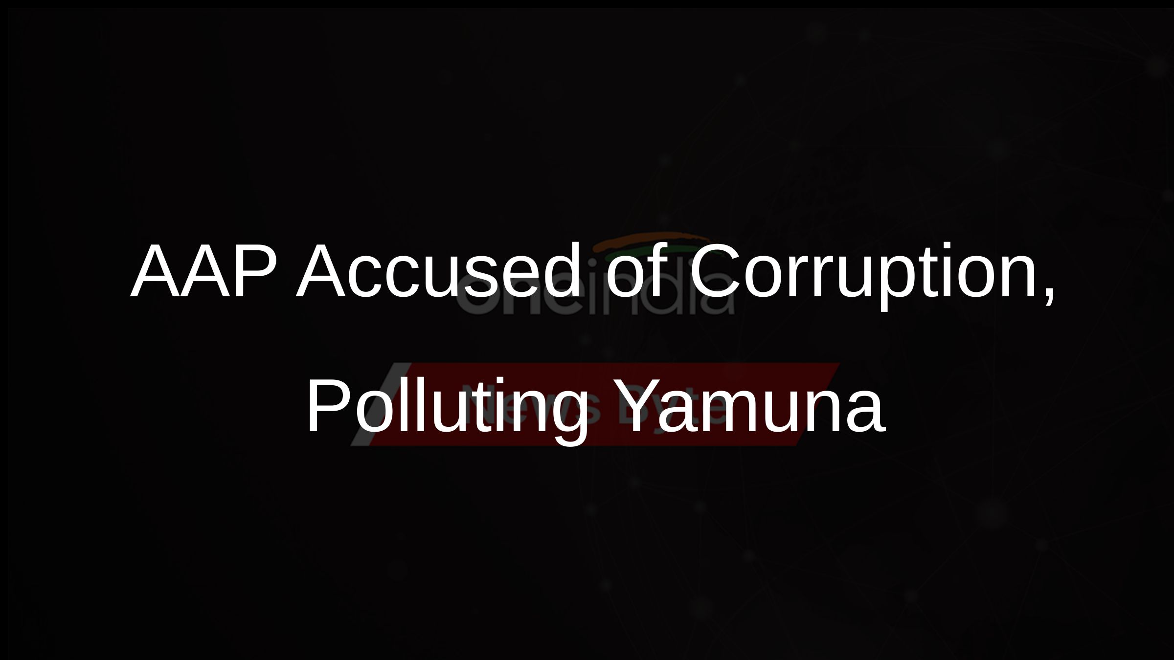 AAP Accused of Corruption, Polluting Yamuna