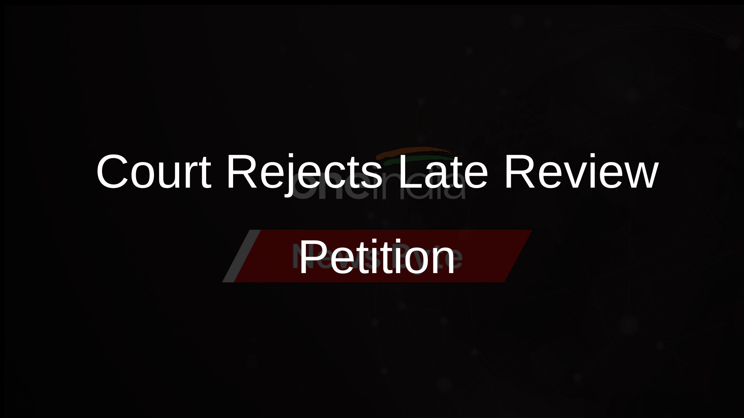 Court Rejects Late Review Petition