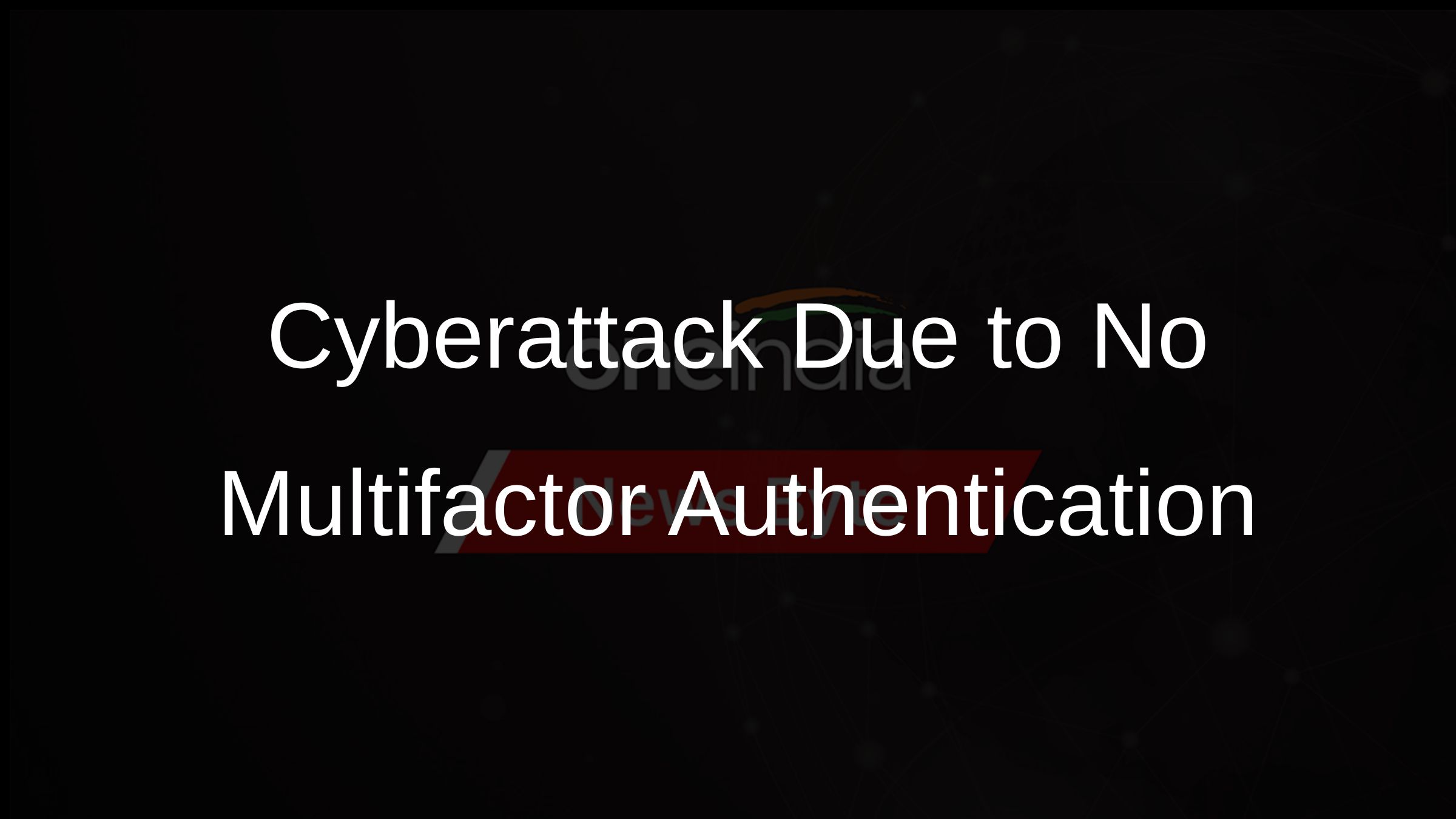 Cyberattack Due to No Multifactor Authentication