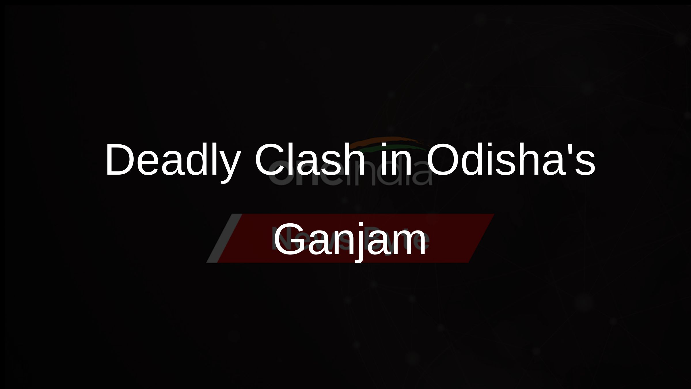 Deadly Clash in Odishas Ganjam