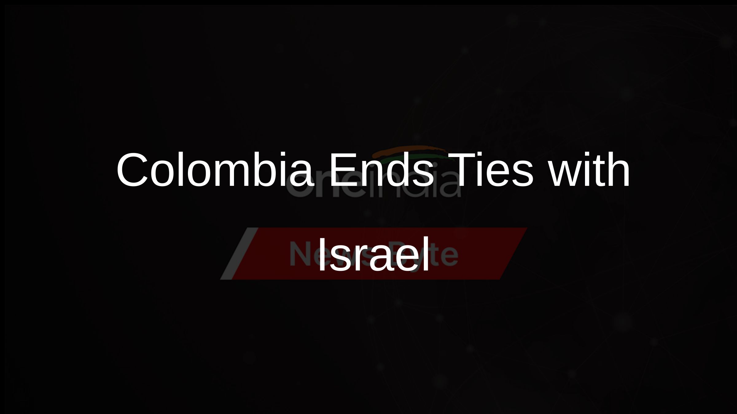 Colombia Ends Ties with Israel Colombia Ends Ties with Israel