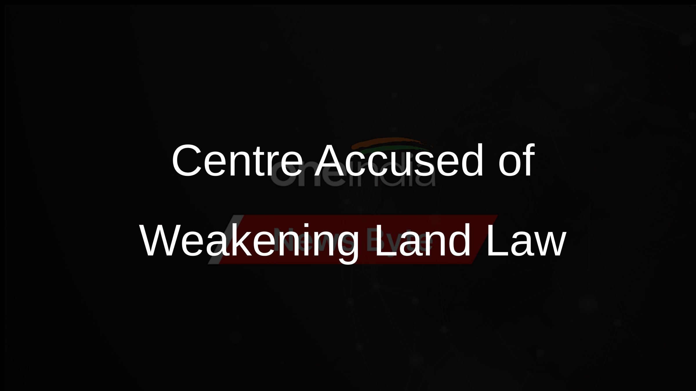 Centre Accused of Weakening Land Law