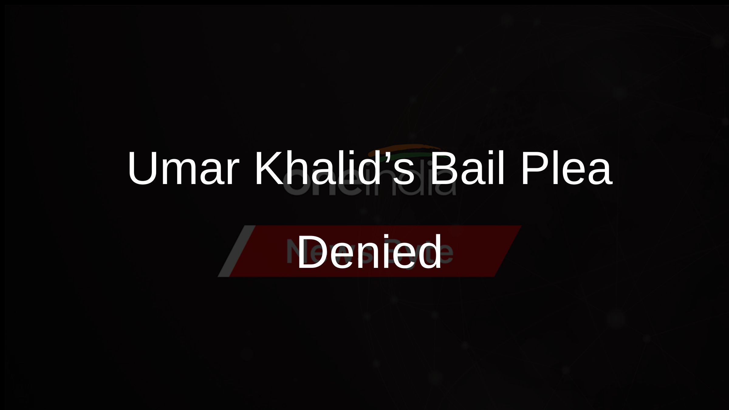 Umar Khalid’s Bail Plea Denied