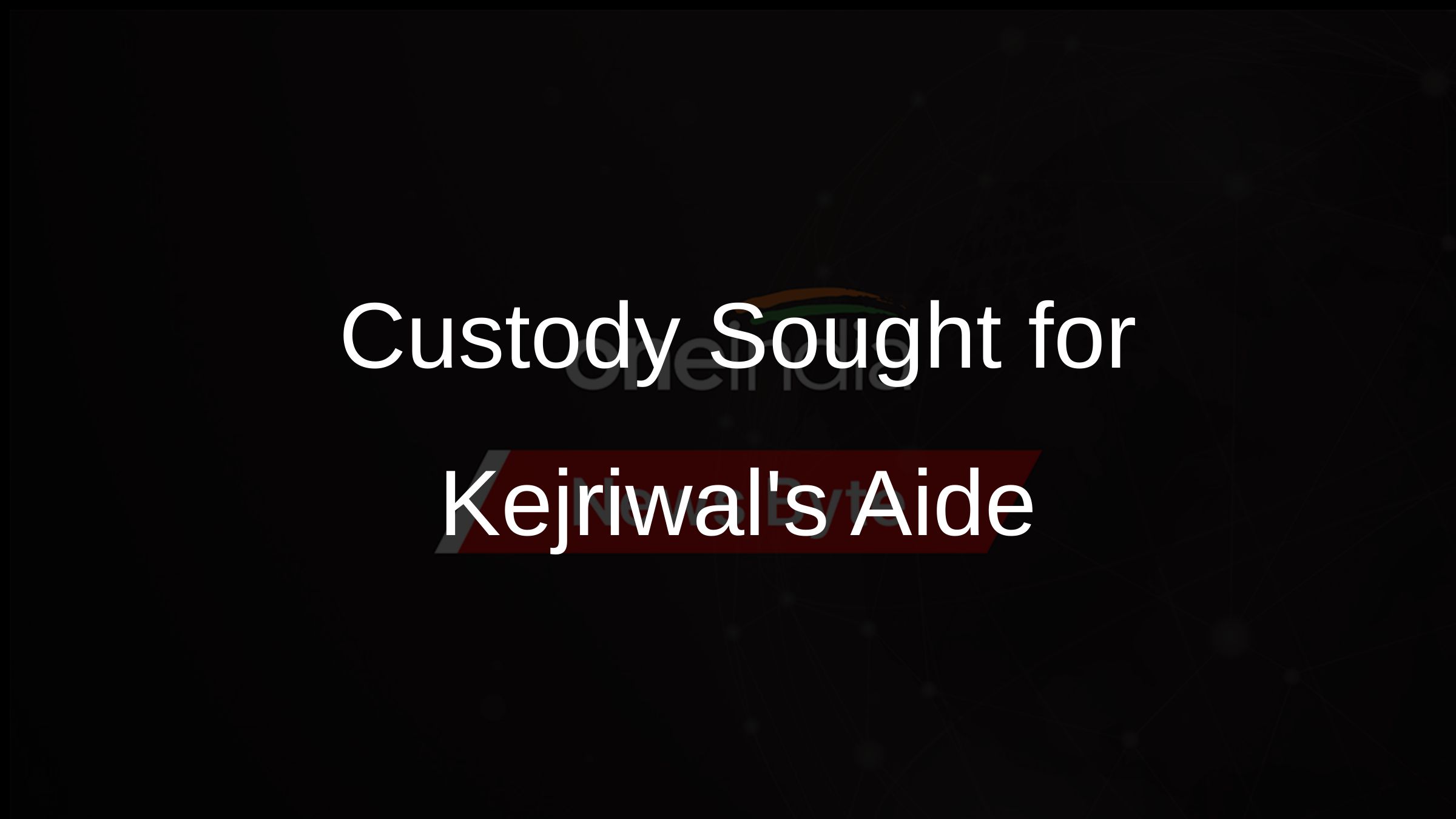 Custody Sought for Kejriwals Aide