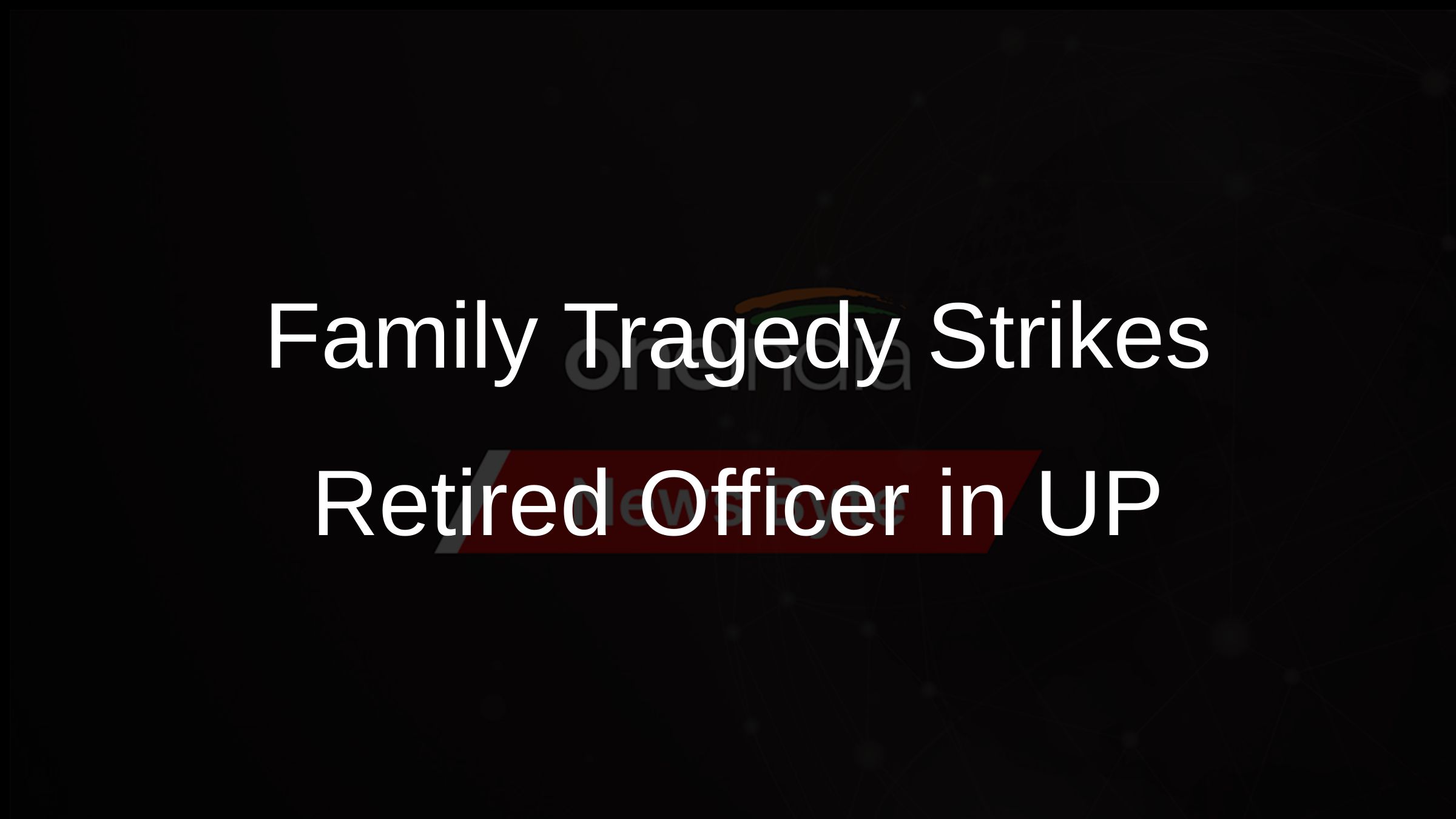 Family Tragedy Strikes Retired Officer in UP Family Tragedy Strikes Retired Officer in UP