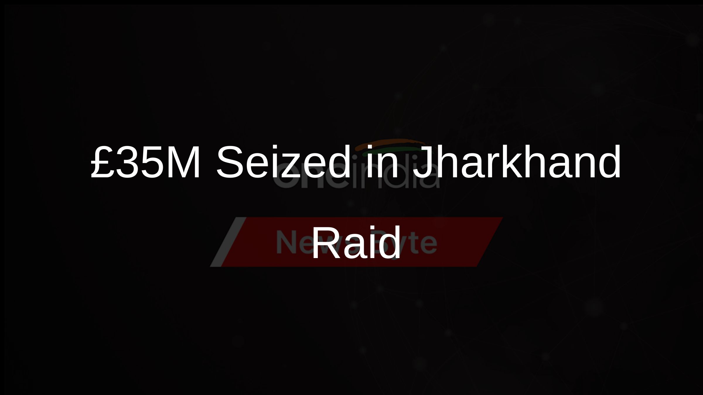 £35M Seized in Jharkhand Raid