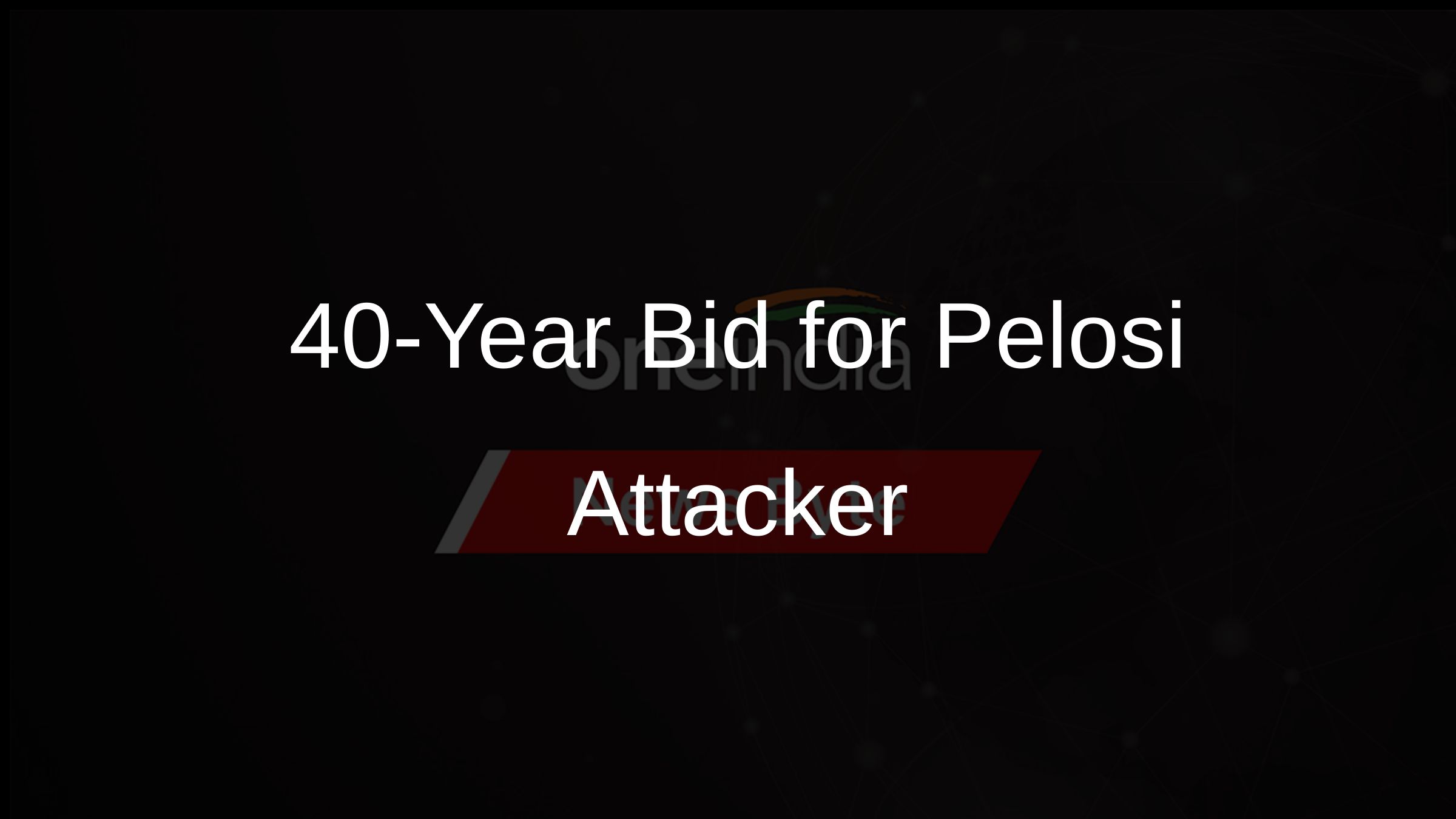 40-Year Bid for Pelosi Attacker
