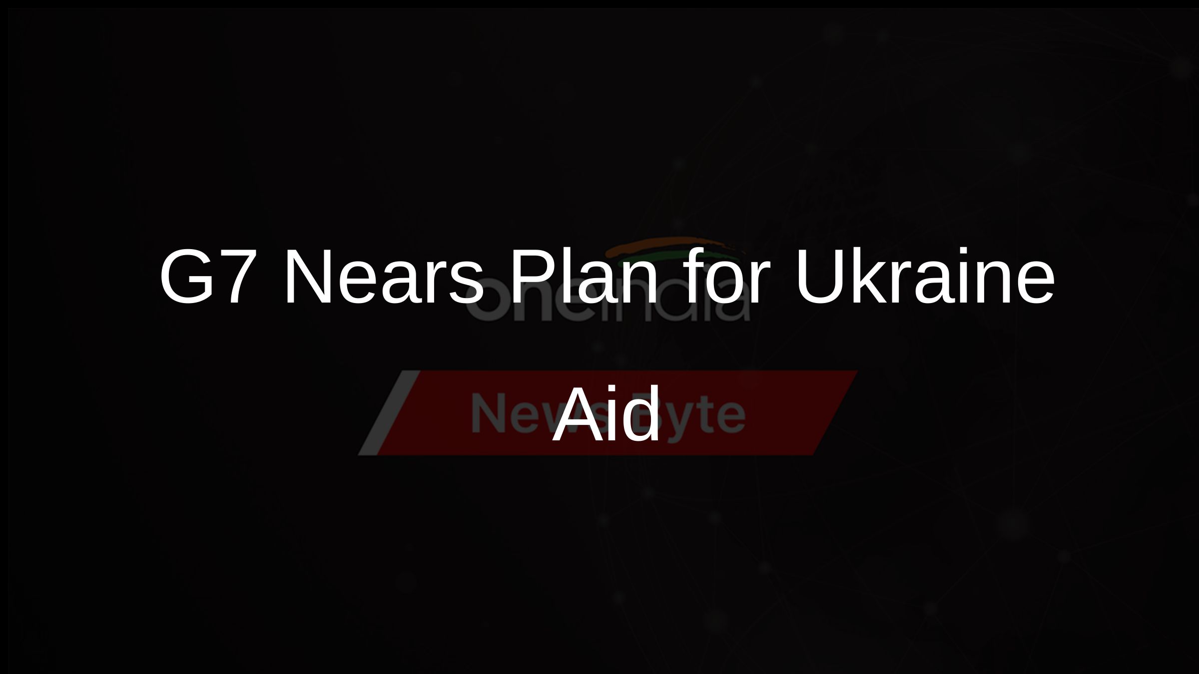 G7 Nears Plan for Ukraine Aid