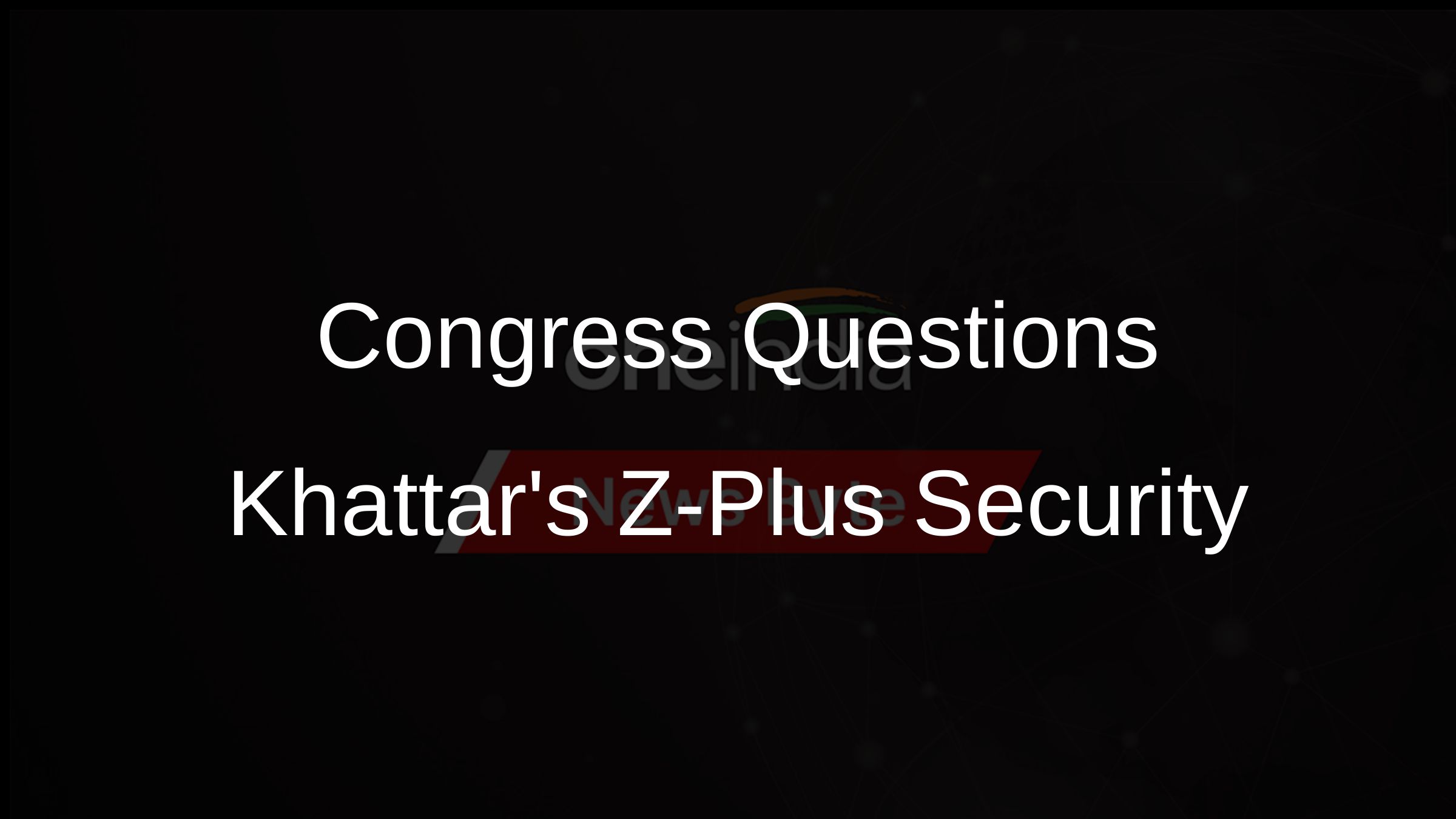 Congress Questions Khattars Z-Plus Security