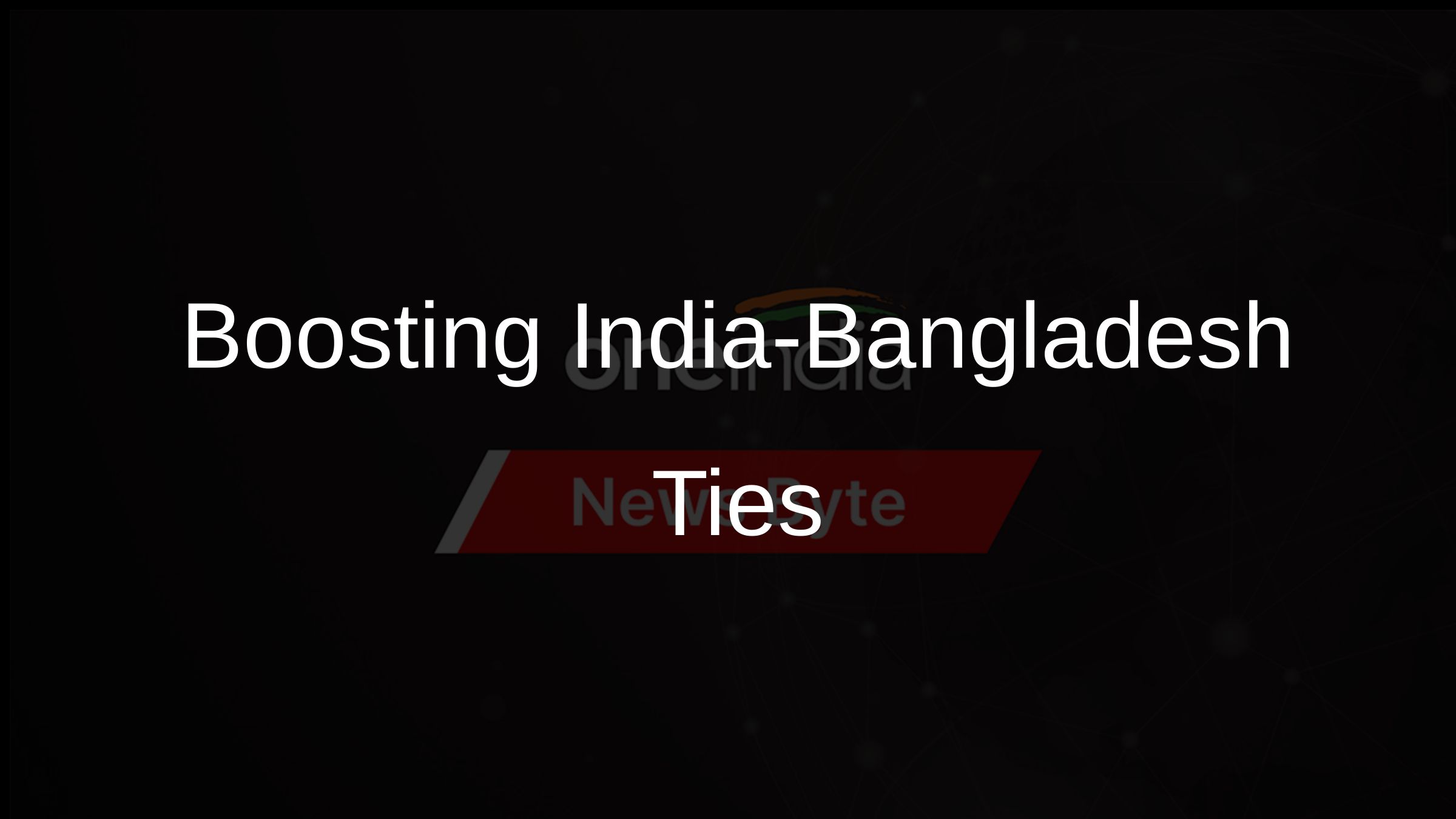 Boosting India-Bangladesh Ties