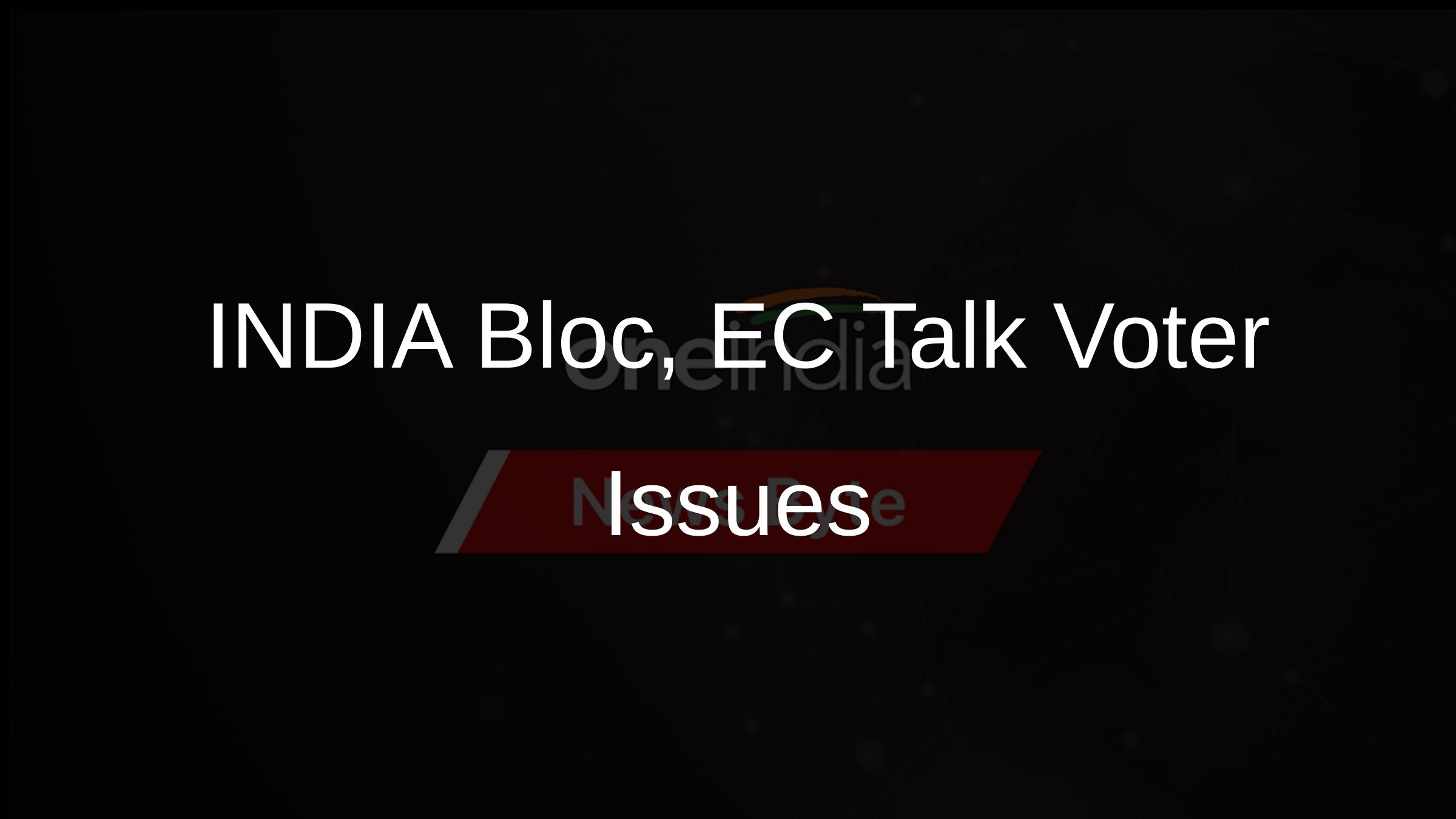 INDIA Bloc, EC Talk Voter Issues