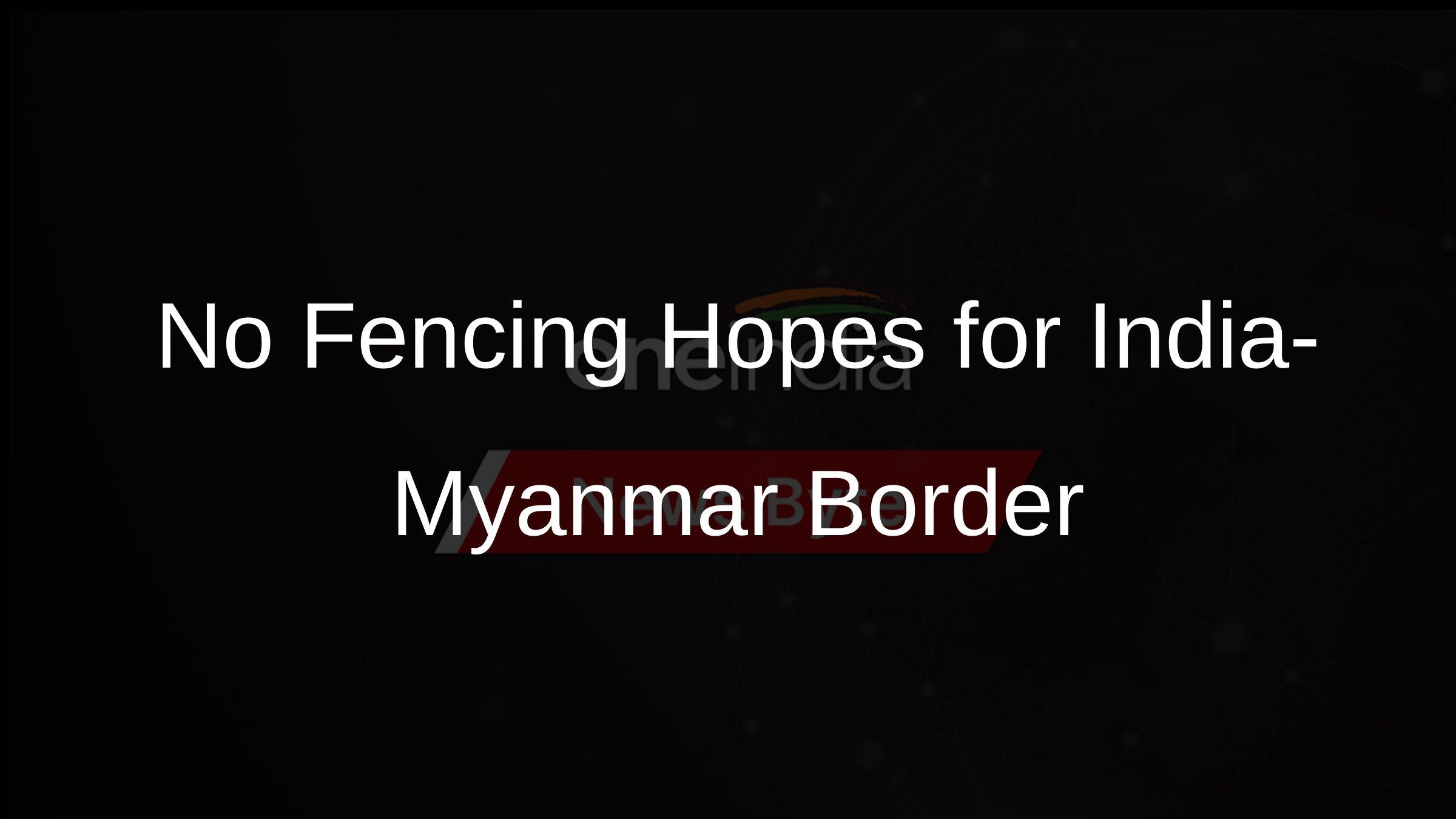 No Fencing Hopes for India-Myanmar Border