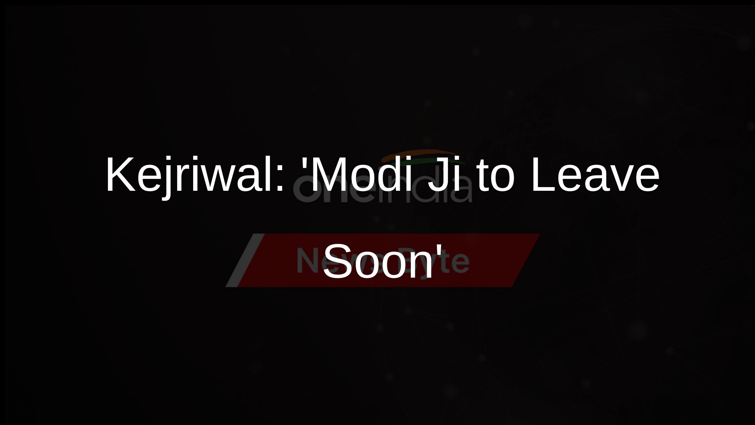 Kejriwal: Modi Ji to Leave Soon