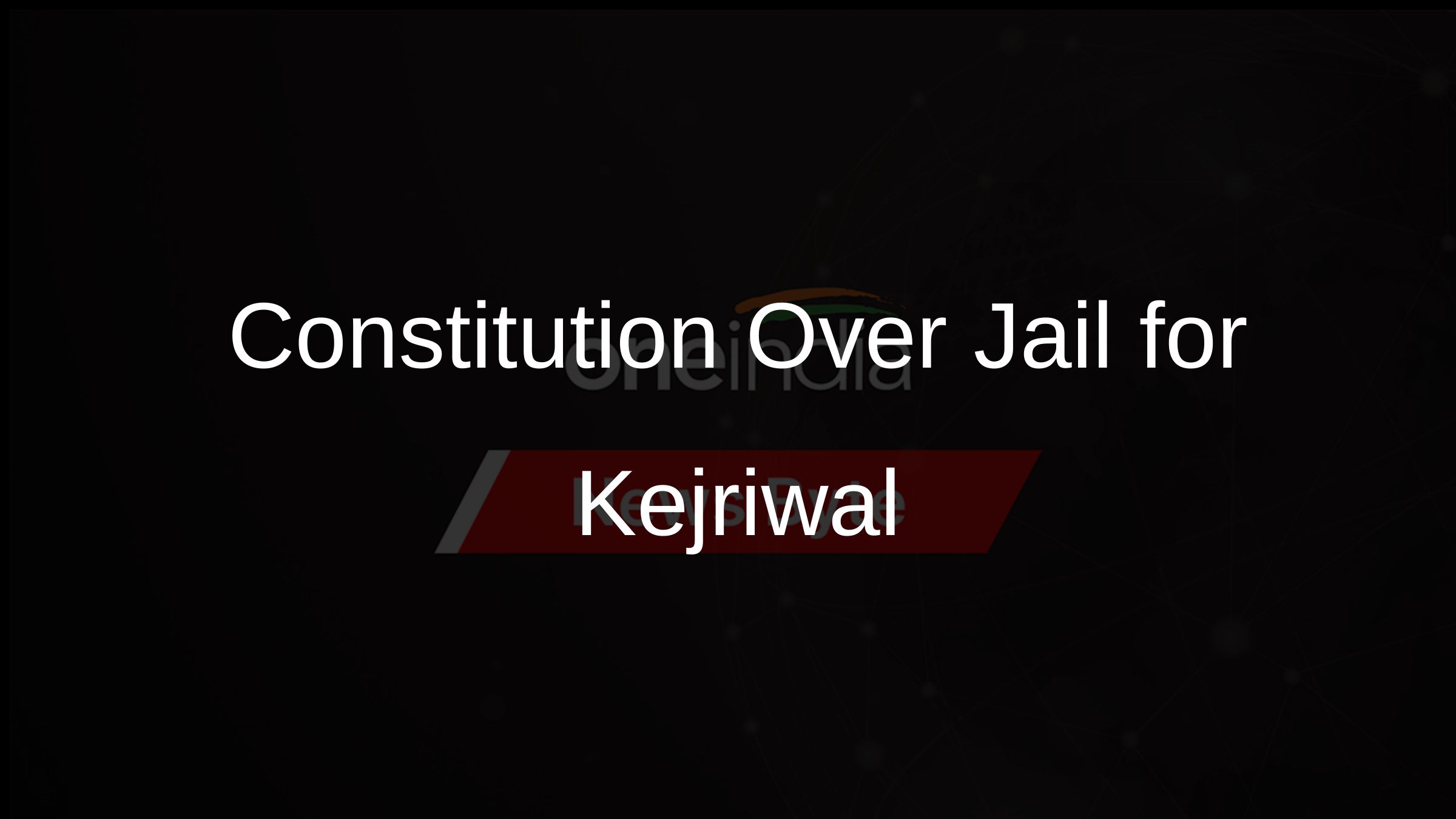 Constitution Over Jail for Kejriwal