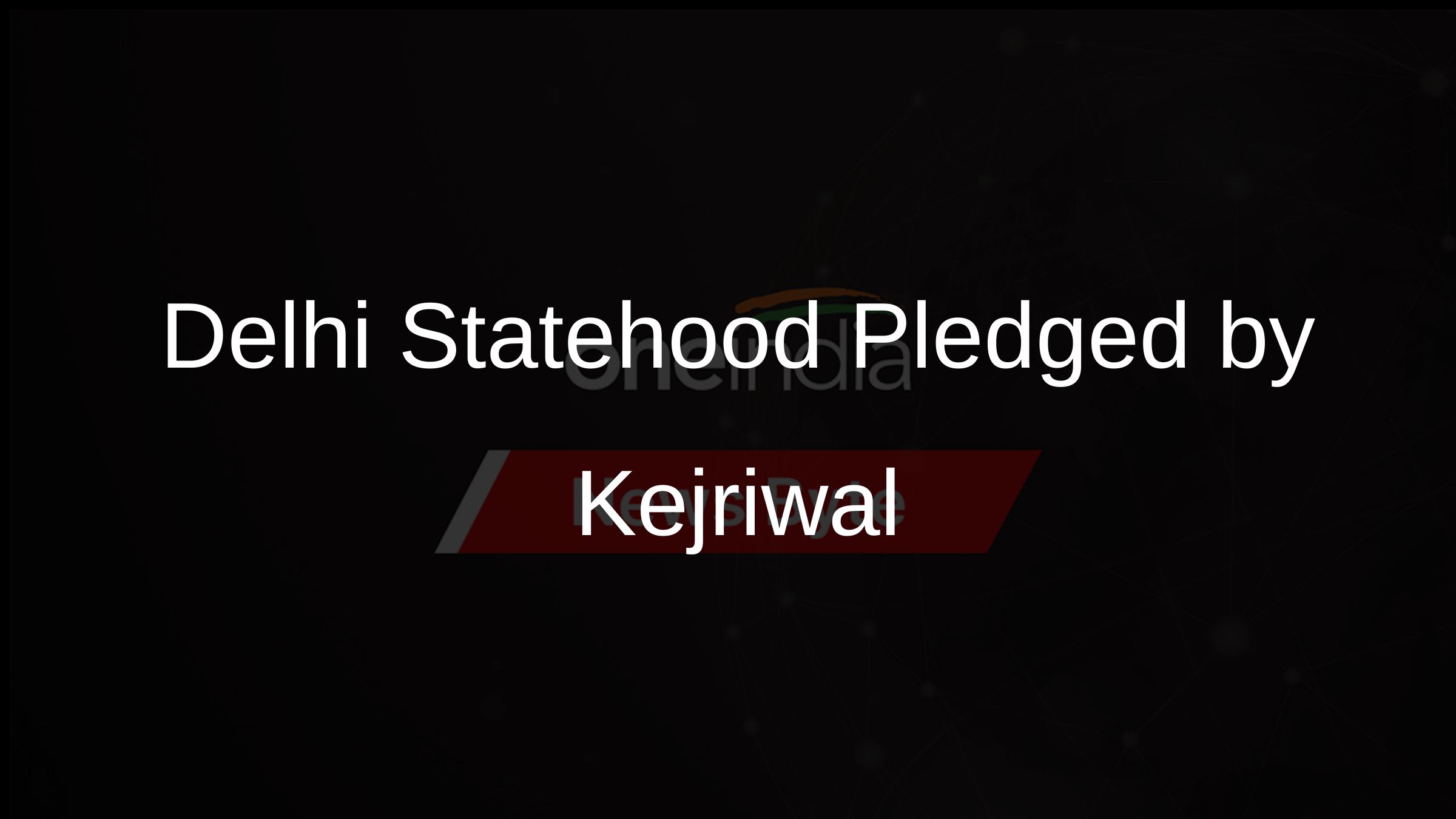 Delhi Statehood Pledged by Kejriwal