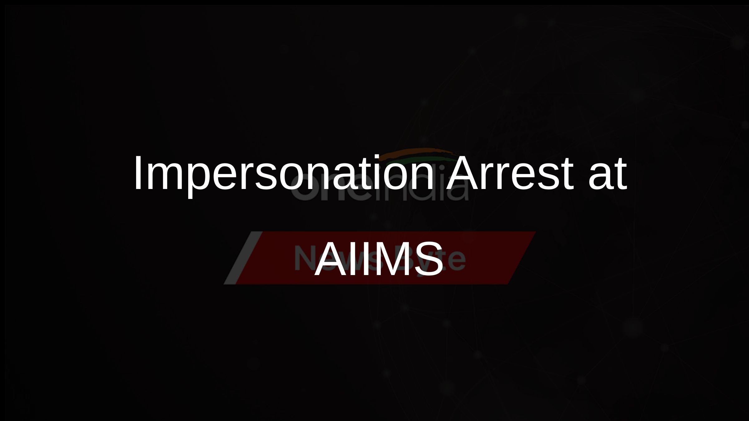 Impersonation Arrest at AIIMS Impersonation Arrest at AIIMS