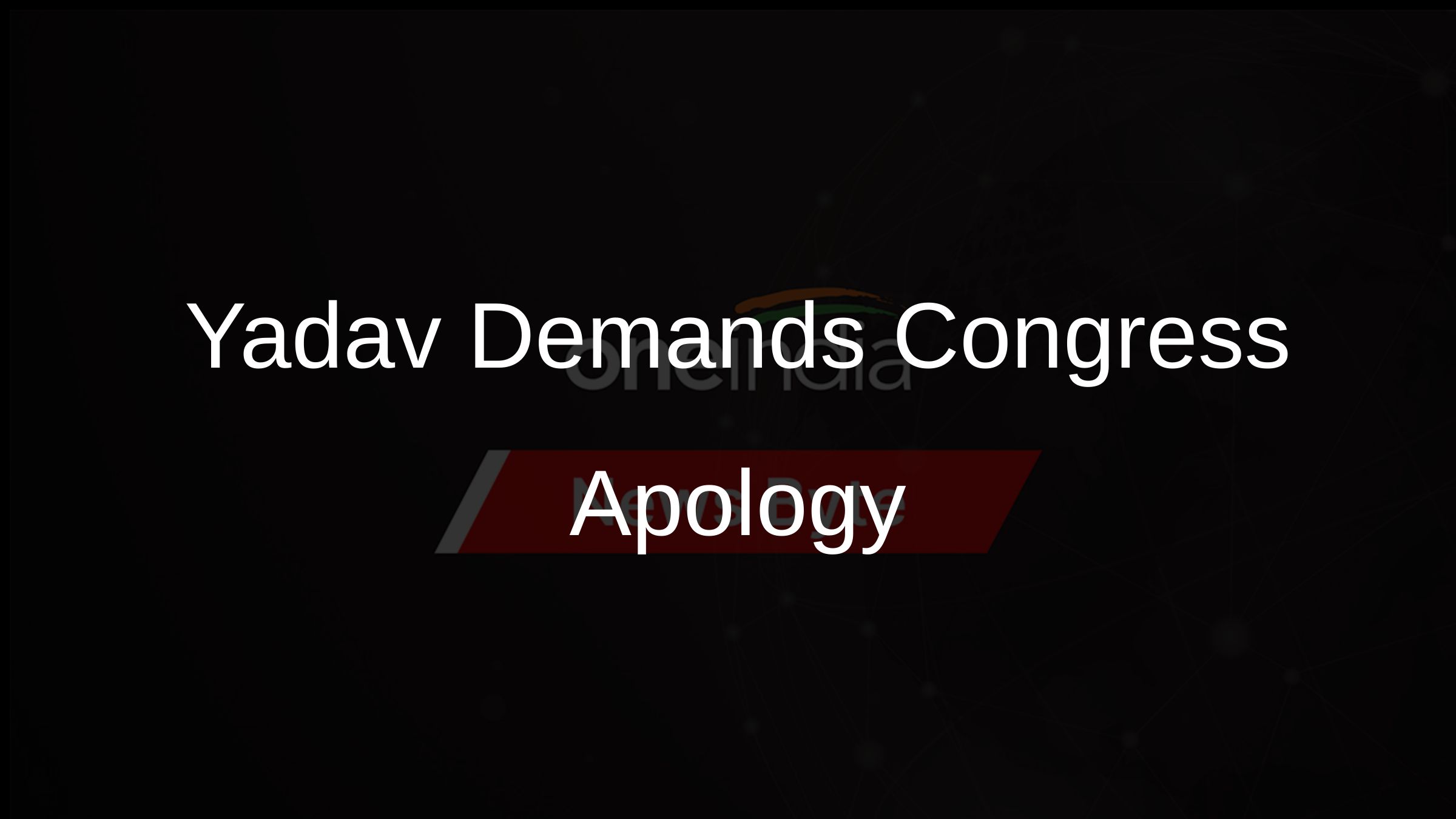 Yadav Demands Congress Apology