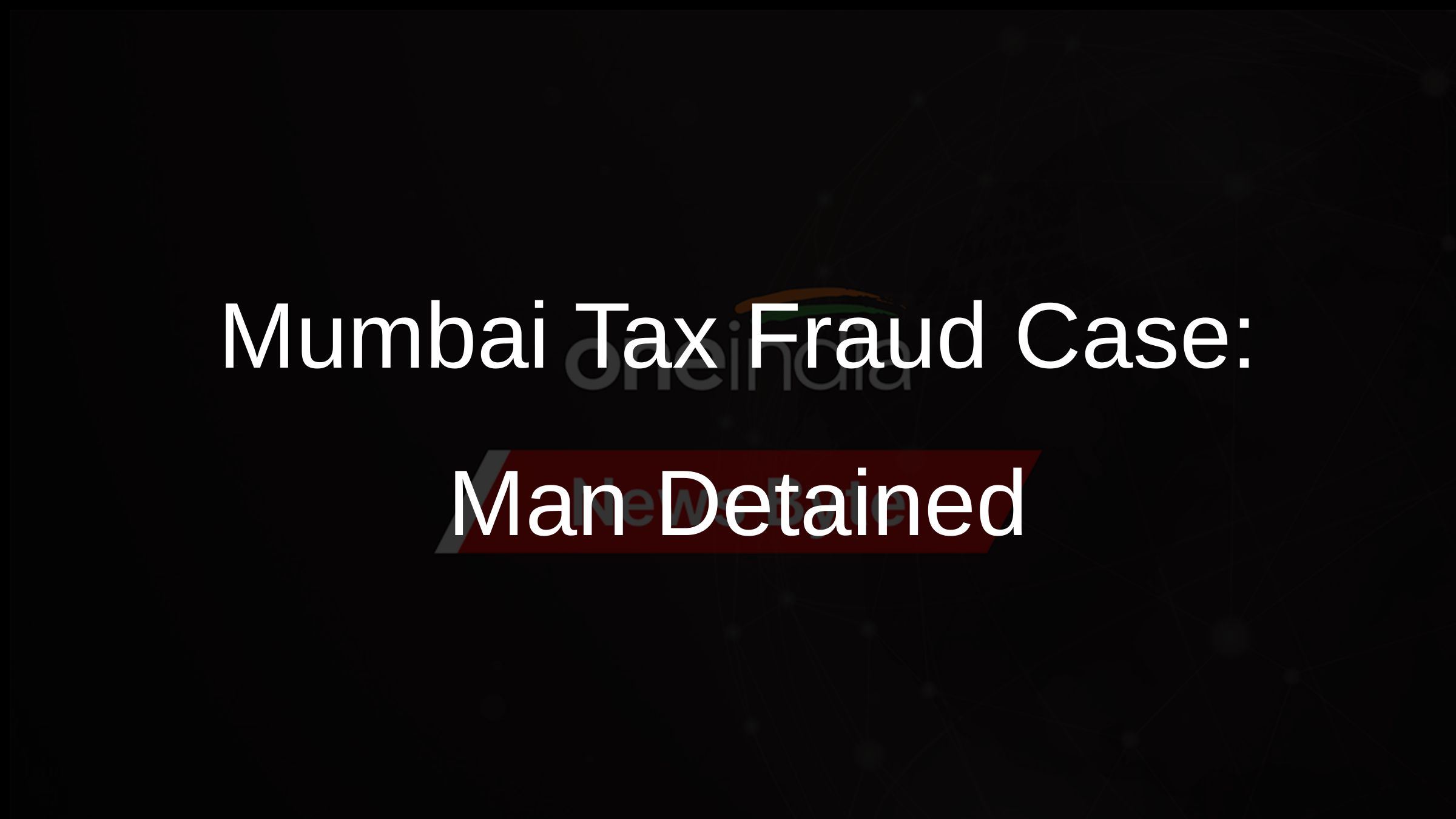 Mumbai Tax Fraud Case: Man Detained