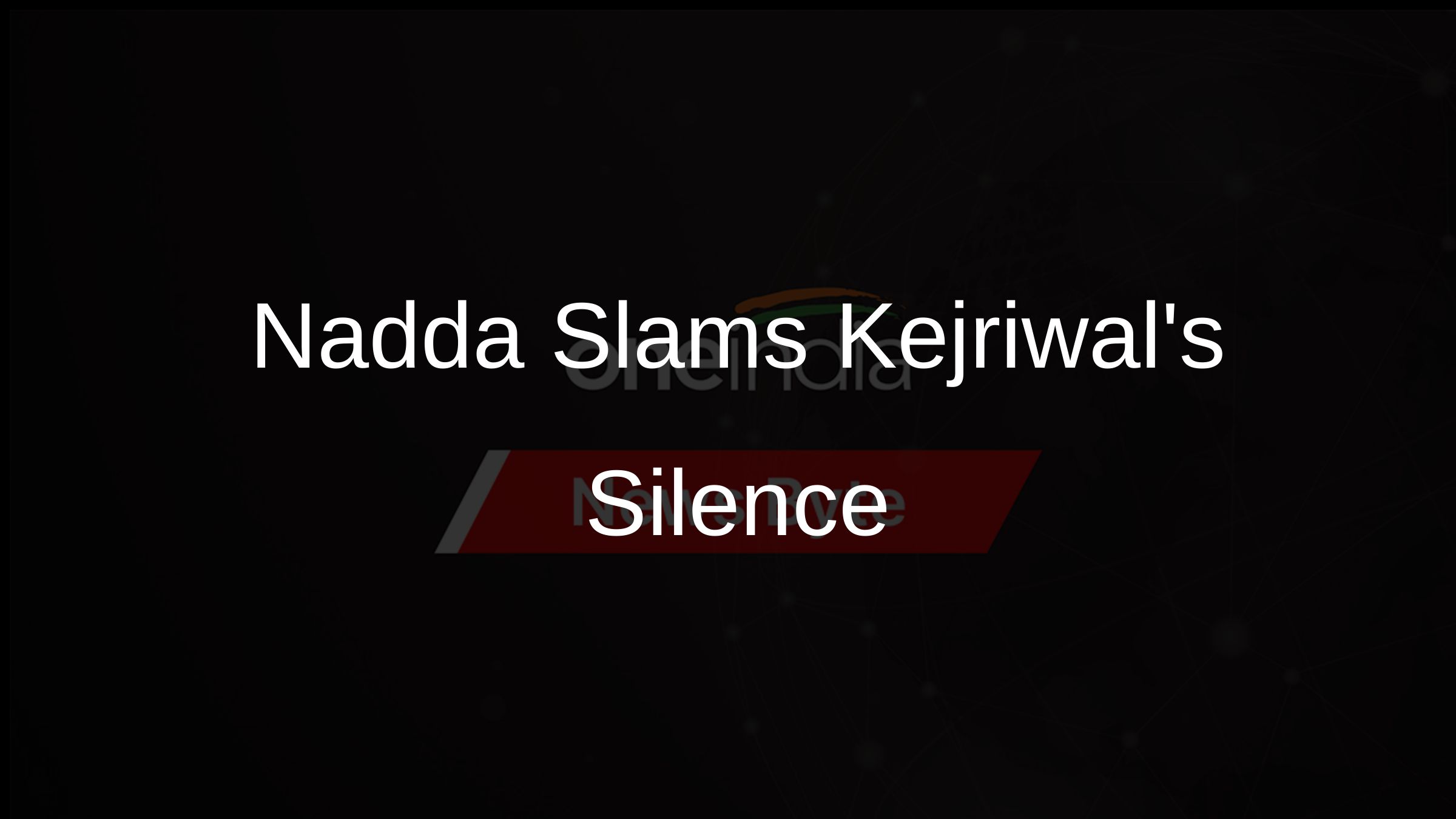 Nadda Slams Kejriwals Silence