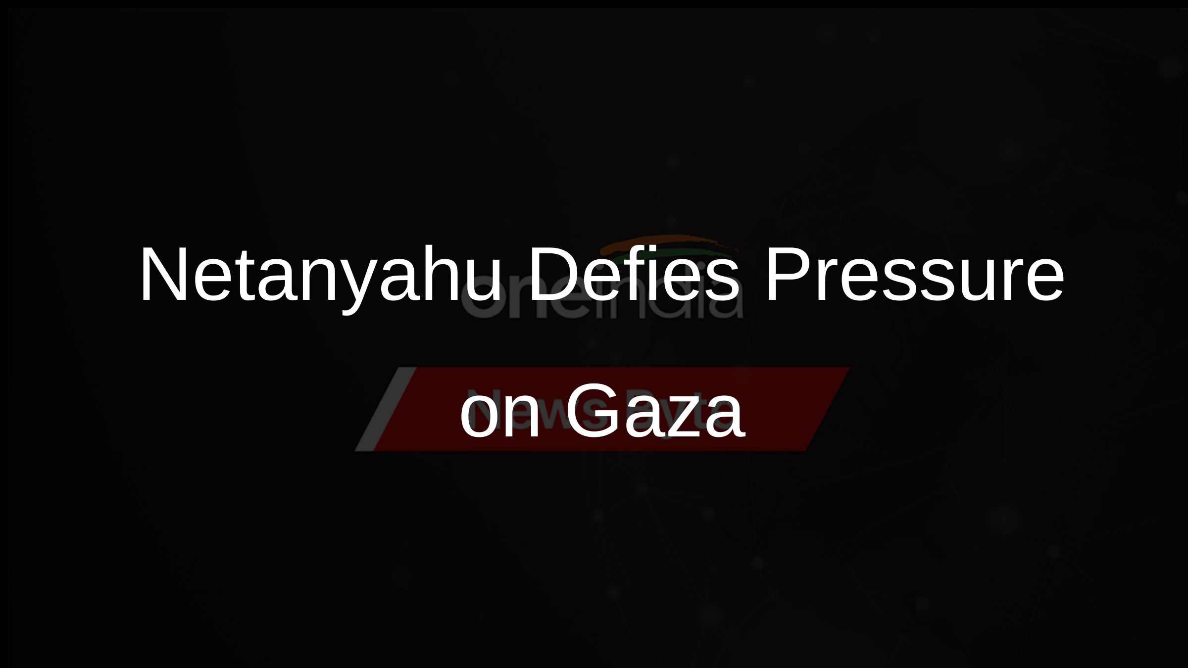 Netanyahu Defies Pressure on Gaza